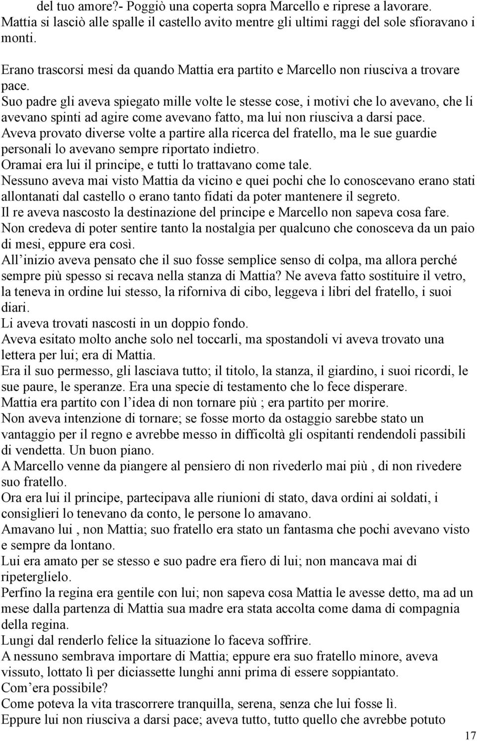 Suo padre gli aveva spiegato mille volte le stesse cose, i motivi che lo avevano, che li avevano spinti ad agire come avevano fatto, ma lui non riusciva a darsi pace.