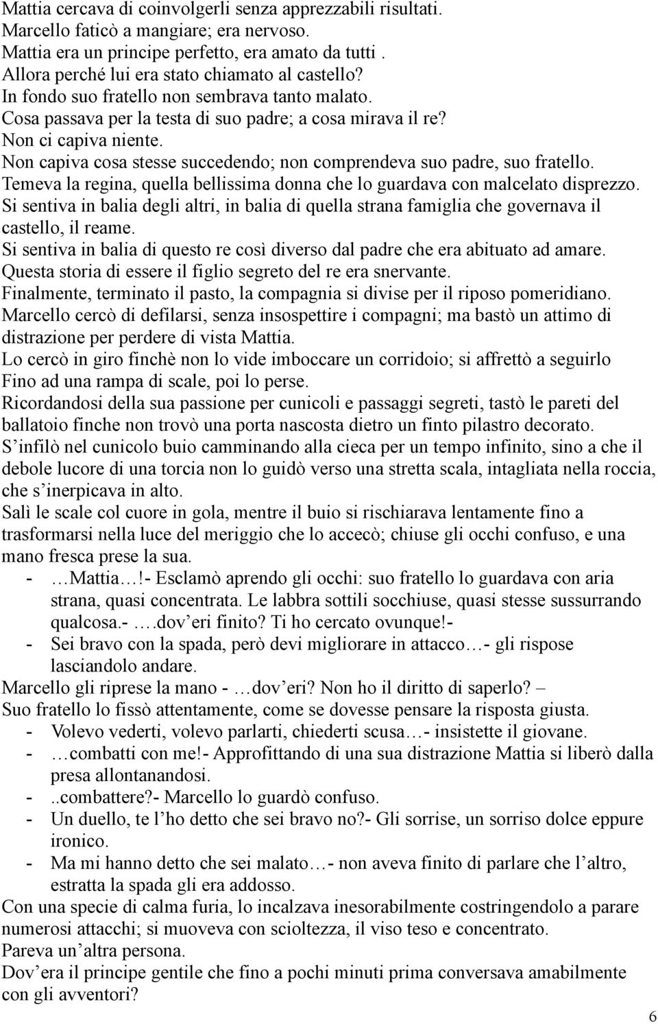 Non capiva cosa stesse succedendo; non comprendeva suo padre, suo fratello. Temeva la regina, quella bellissima donna che lo guardava con malcelato disprezzo.