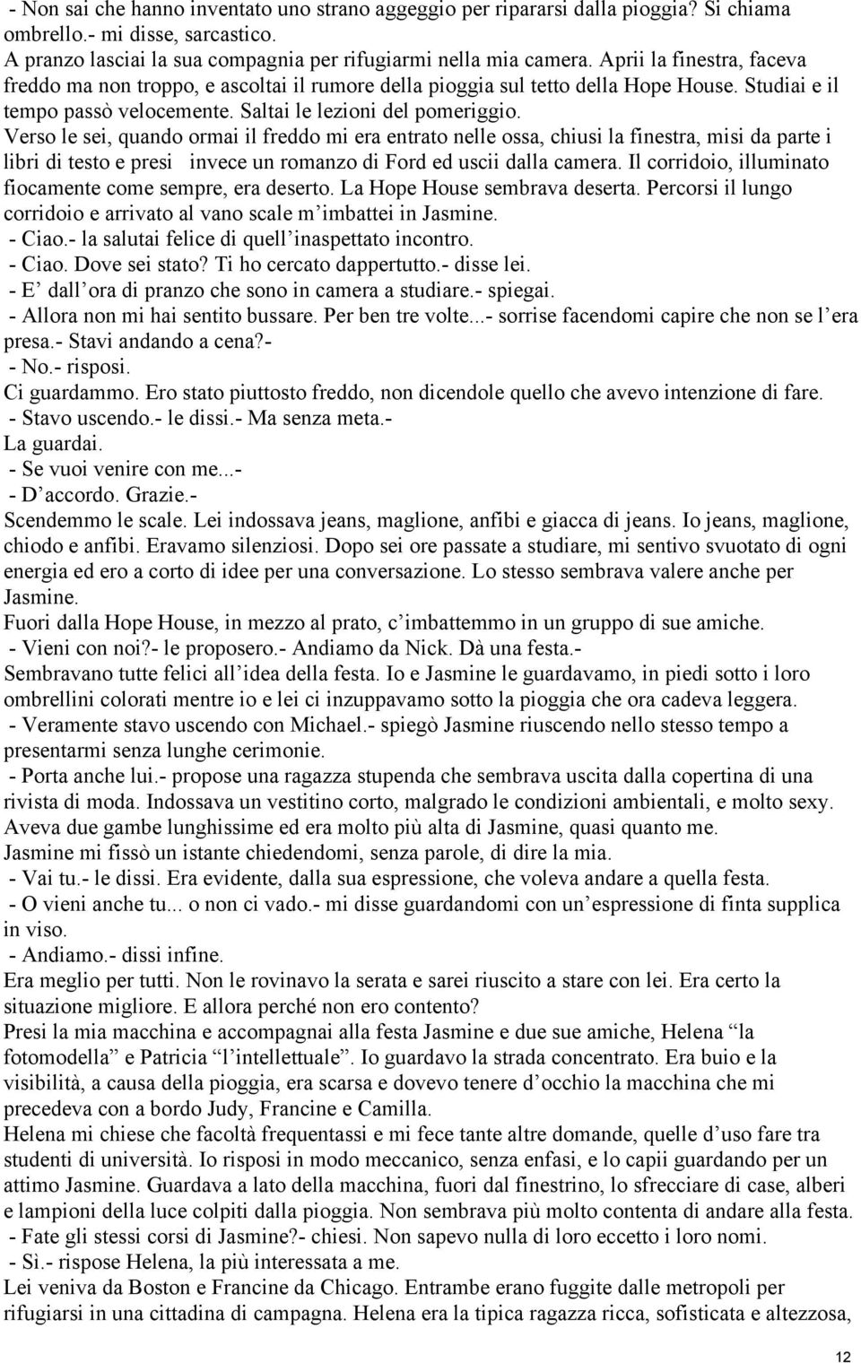 Verso le sei, quando ormai il freddo mi era entrato nelle ossa, chiusi la finestra, misi da parte i libri di testo e presi invece un romanzo di Ford ed uscii dalla camera.