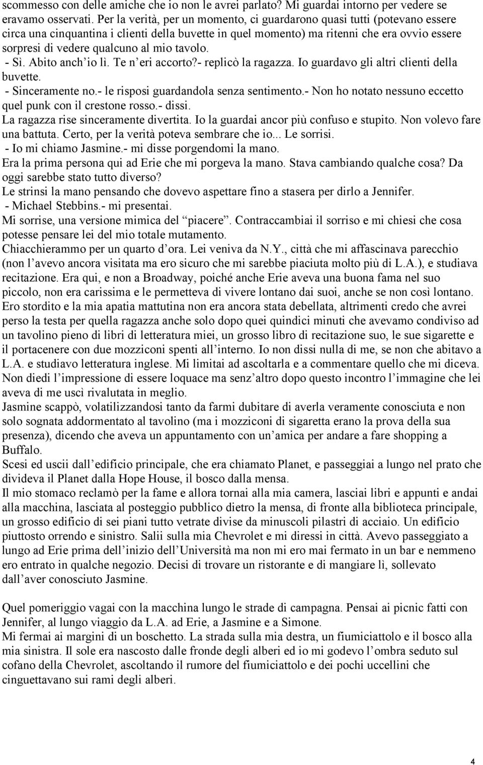 mio tavolo. - Sì. Abito anch io lì. Te n eri accorto?- replicò la ragazza. Io guardavo gli altri clienti della buvette. - Sinceramente no.- le risposi guardandola senza sentimento.