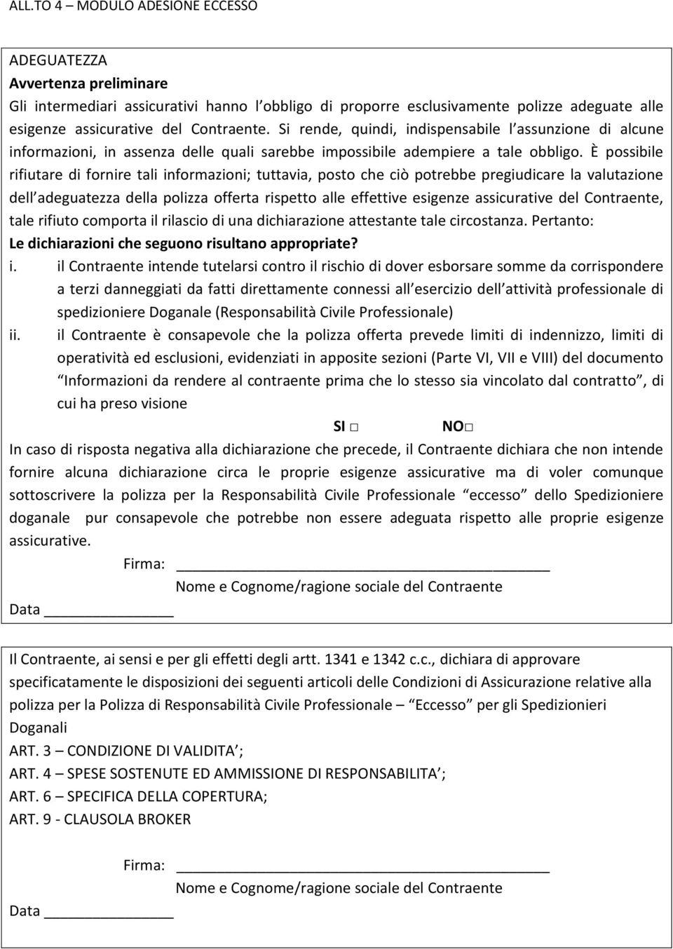 È possibile rifiutare di fornire tali informazioni; tuttavia, posto che ciò potrebbe pregiudicare la valutazione dell adeguatezza della polizza offerta rispetto alle effettive esigenze assicurative