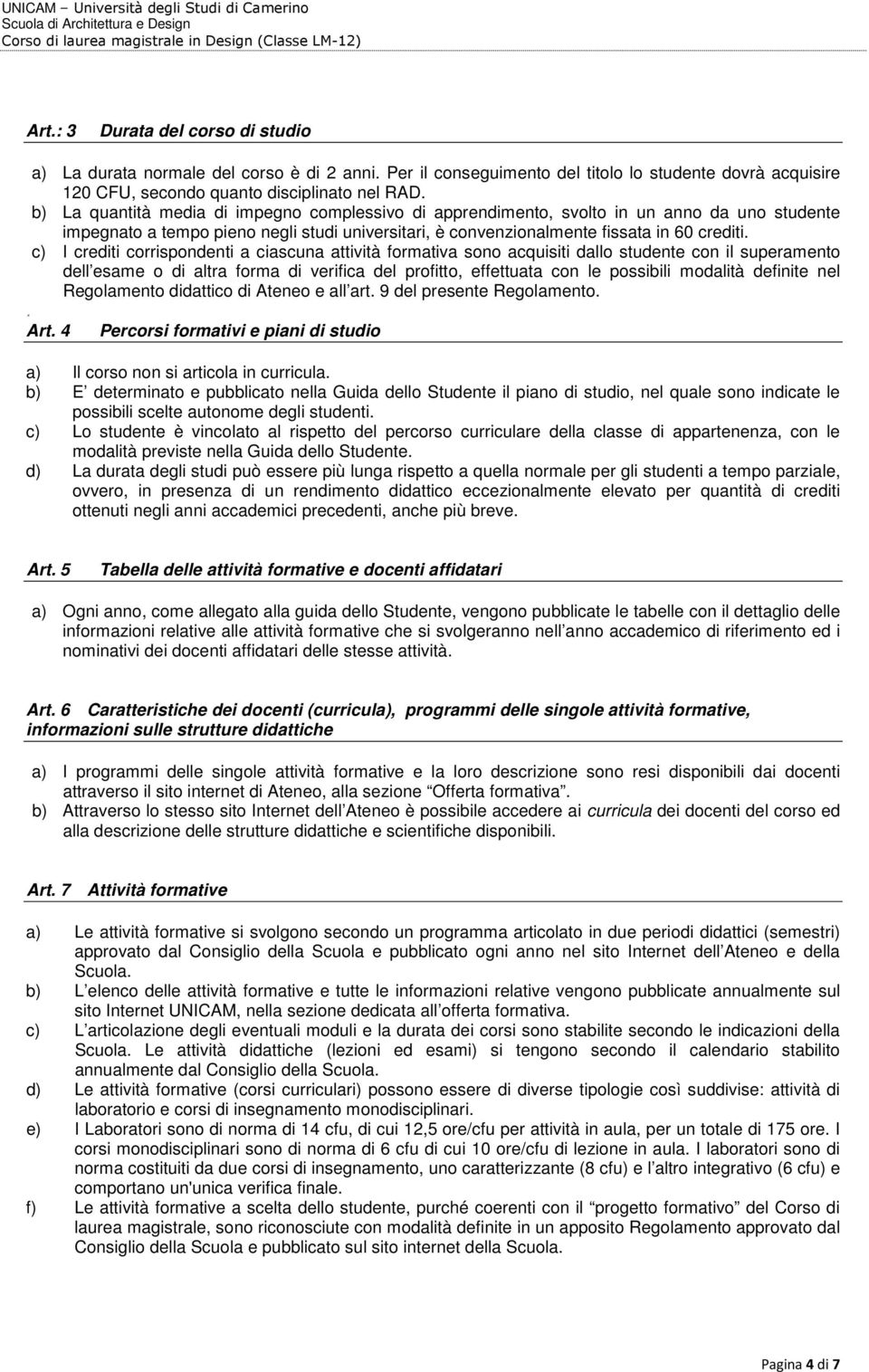 c) I crediti corrispondenti a ciascuna attività formativa sono acquisiti dallo studente con il superamento dell esame o di altra forma di verifica del profitto, effettuata con le possibili modalità