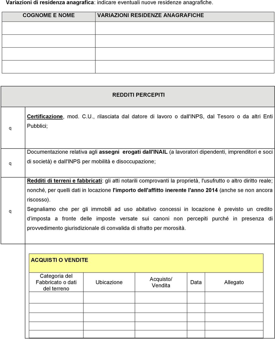 dall'inps per mobilità e disoccupazione; Redditi di terreni e fabbricati: gli atti notarili comprovanti la proprietà, l'usufrutto o altro diritto reale; nonché per uelli dati in locazione l'importo