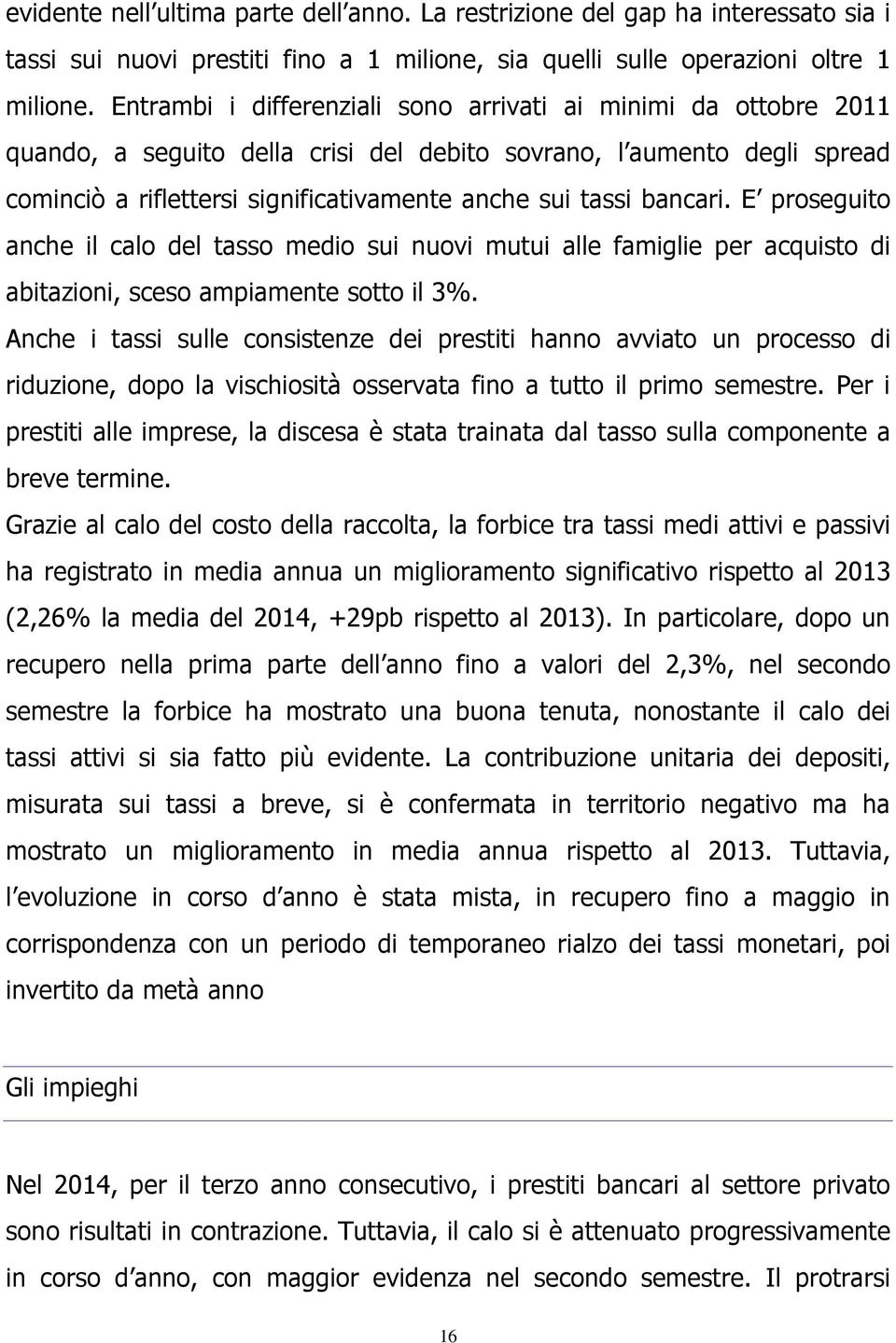 bancari. E proseguito anche il calo del tasso medio sui nuovi mutui alle famiglie per acquisto di abitazioni, sceso ampiamente sotto il 3%.