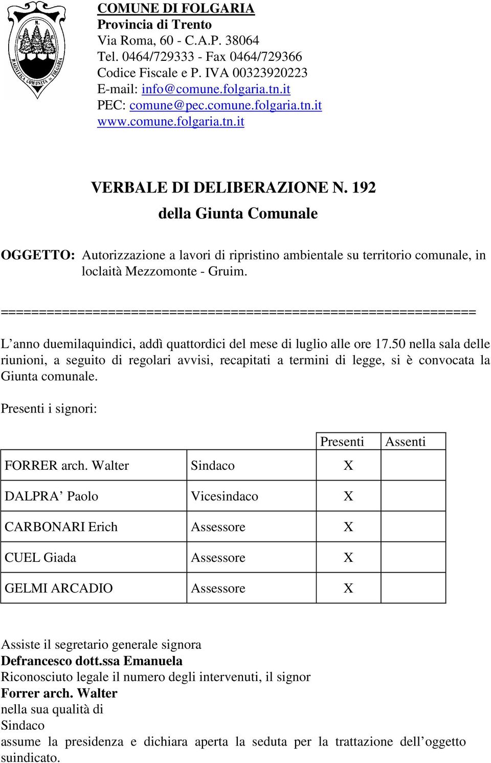 L anno duemilaquindici, addì quattordici del mese di luglio alle ore 17.50 nella sala delle riunioni, a seguito di regolari avvisi, recapitati a termini di legge, si è convocata la Giunta comunale.