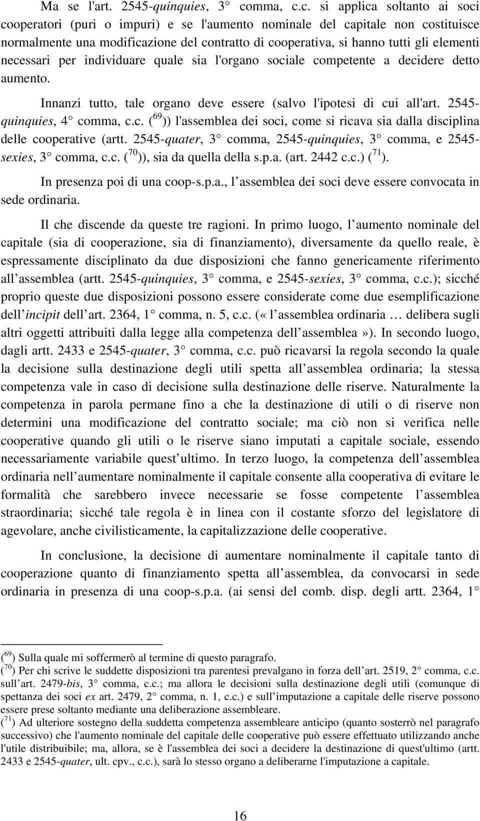 c. si applica soltanto ai soci cooperatori (puri o impuri) e se l'aumento nominale del capitale non costituisce normalmente una modificazione del contratto di cooperativa, si hanno tutti gli elementi