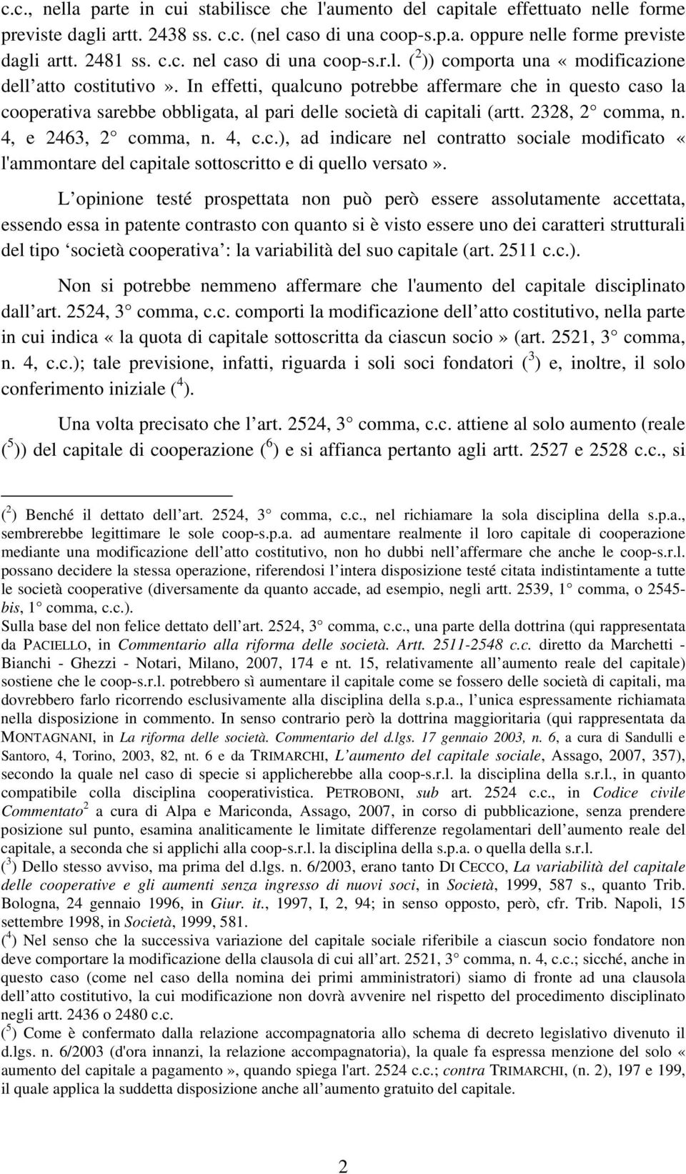 In effetti, qualcuno potrebbe affermare che in questo caso la cooperativa sarebbe obbligata, al pari delle società di capitali (artt. 2328, 2 comma, n. 4, e 2463, 2 comma, n. 4, c.c.), ad indicare nel contratto sociale modificato «l'ammontare del capitale sottoscritto e di quello versato».