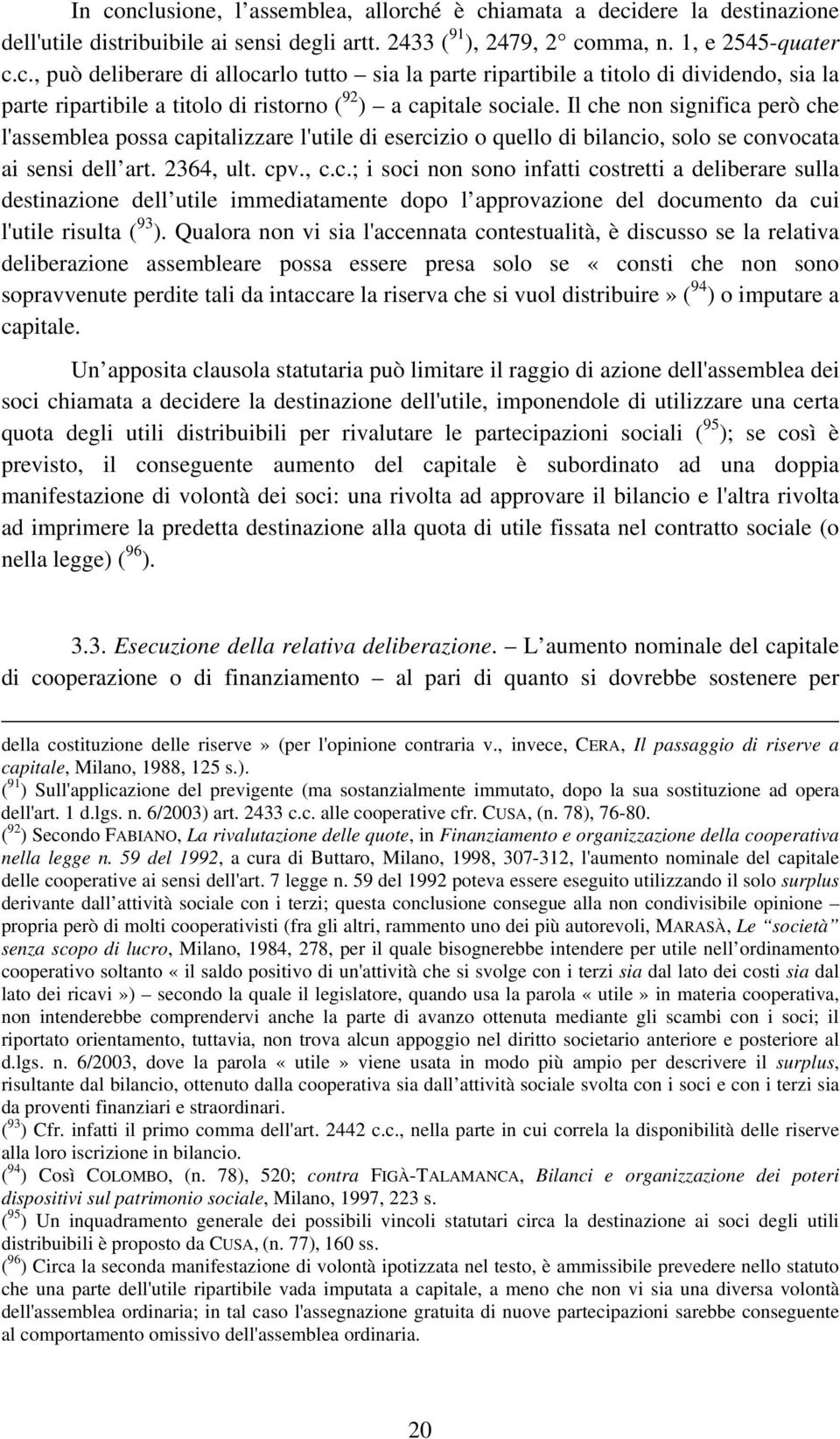 Qualora non vi sia l'accennata contestualità, è discusso se la relativa deliberazione assembleare possa essere presa solo se «consti che non sono sopravvenute perdite tali da intaccare la riserva che