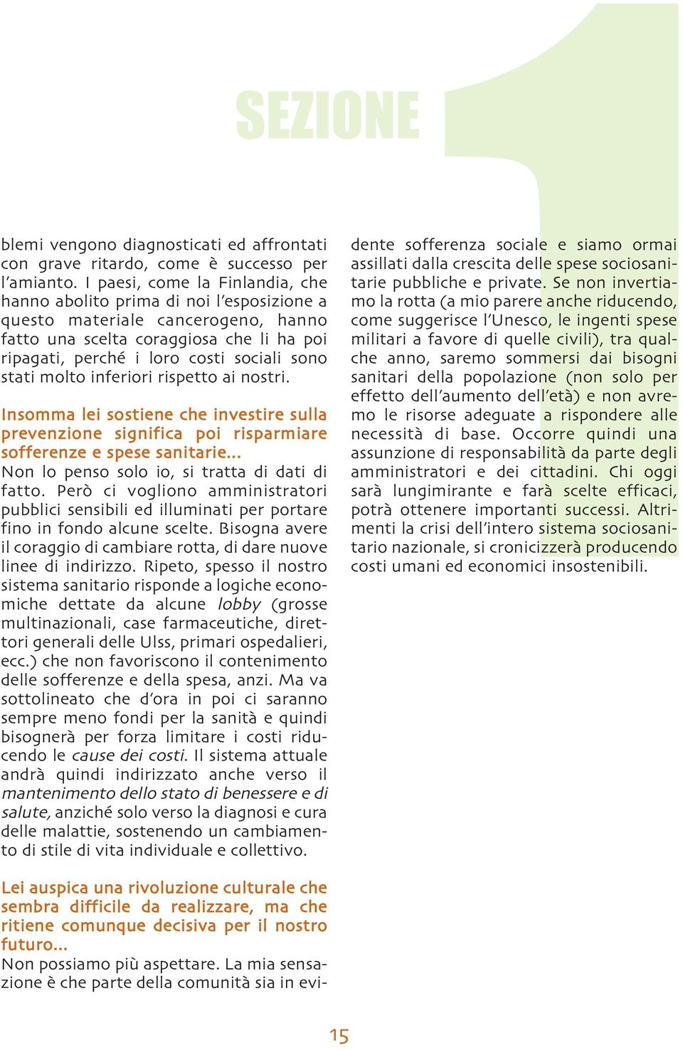 stati molto inferiori rispetto ai nostri. Insomma lei sostiene che investire sulla prevenzione significa poi risparmiare sofferenze e spese sanitarie... Non lo penso solo io, si tratta di dati di fatto.