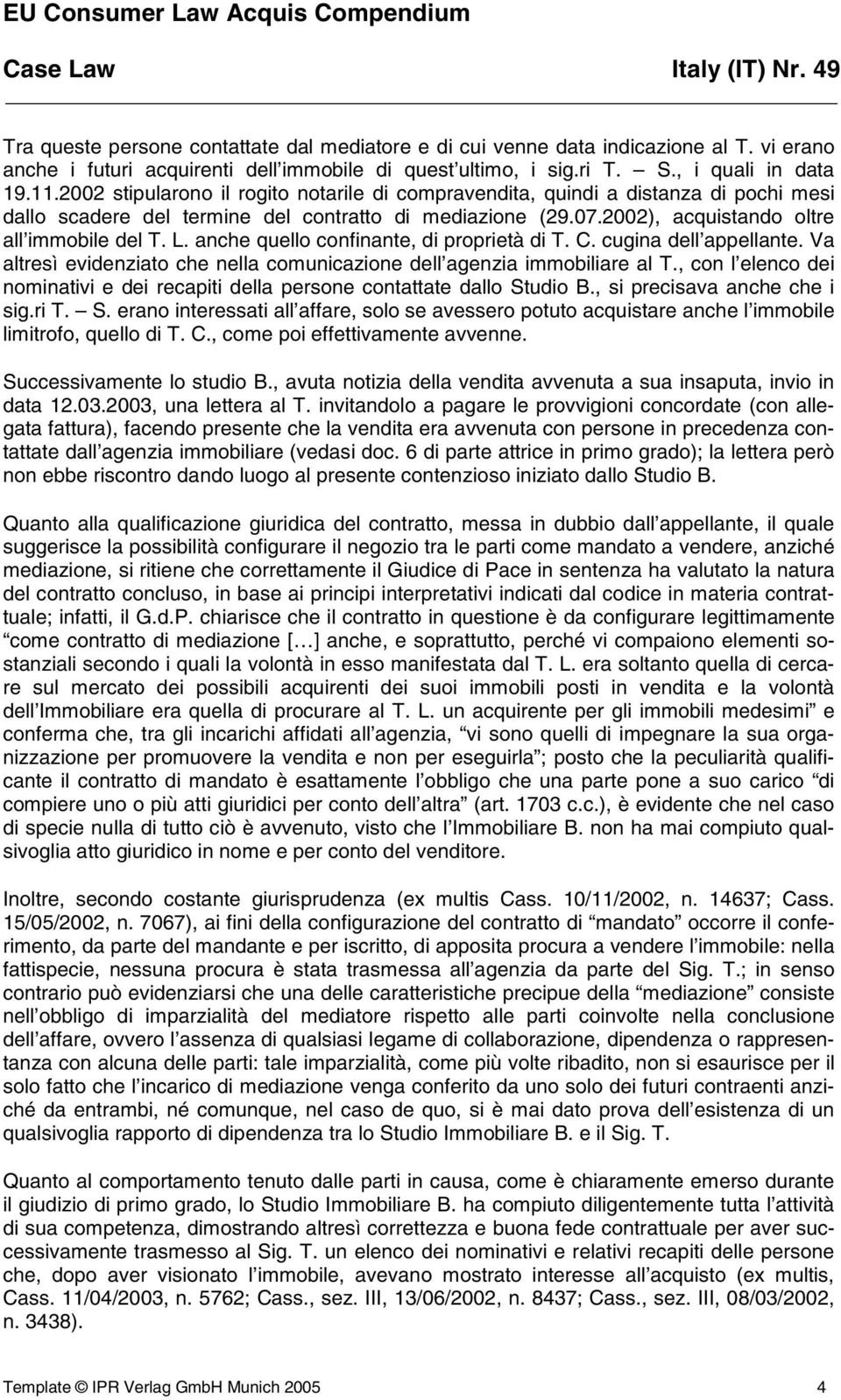 anche quello confinante, di proprietà di T. C. cugina dell appellante. Va altresì evidenziato che nella comunicazione dell agenzia immobiliare al T.