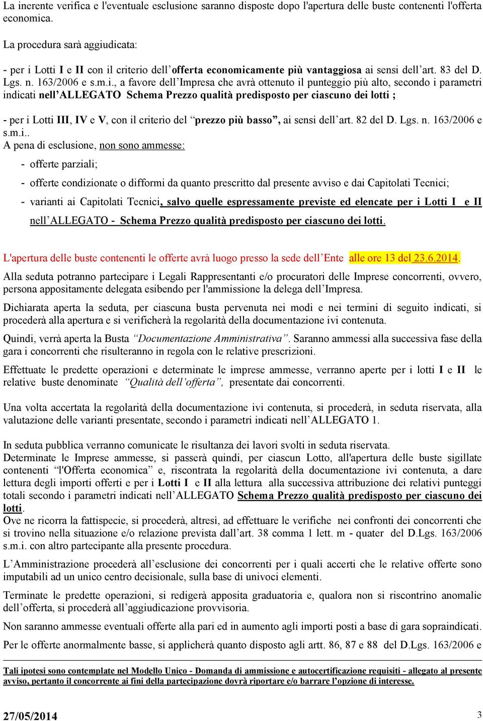 dicata: - per i Lotti I e II con il criterio dell offerta economicamente più vantaggiosa ai sensi dell art. 83 del D. Lgs. n. 163/2006 e s.m.i., a favore dell Impresa che avrà ottenuto il punteggio