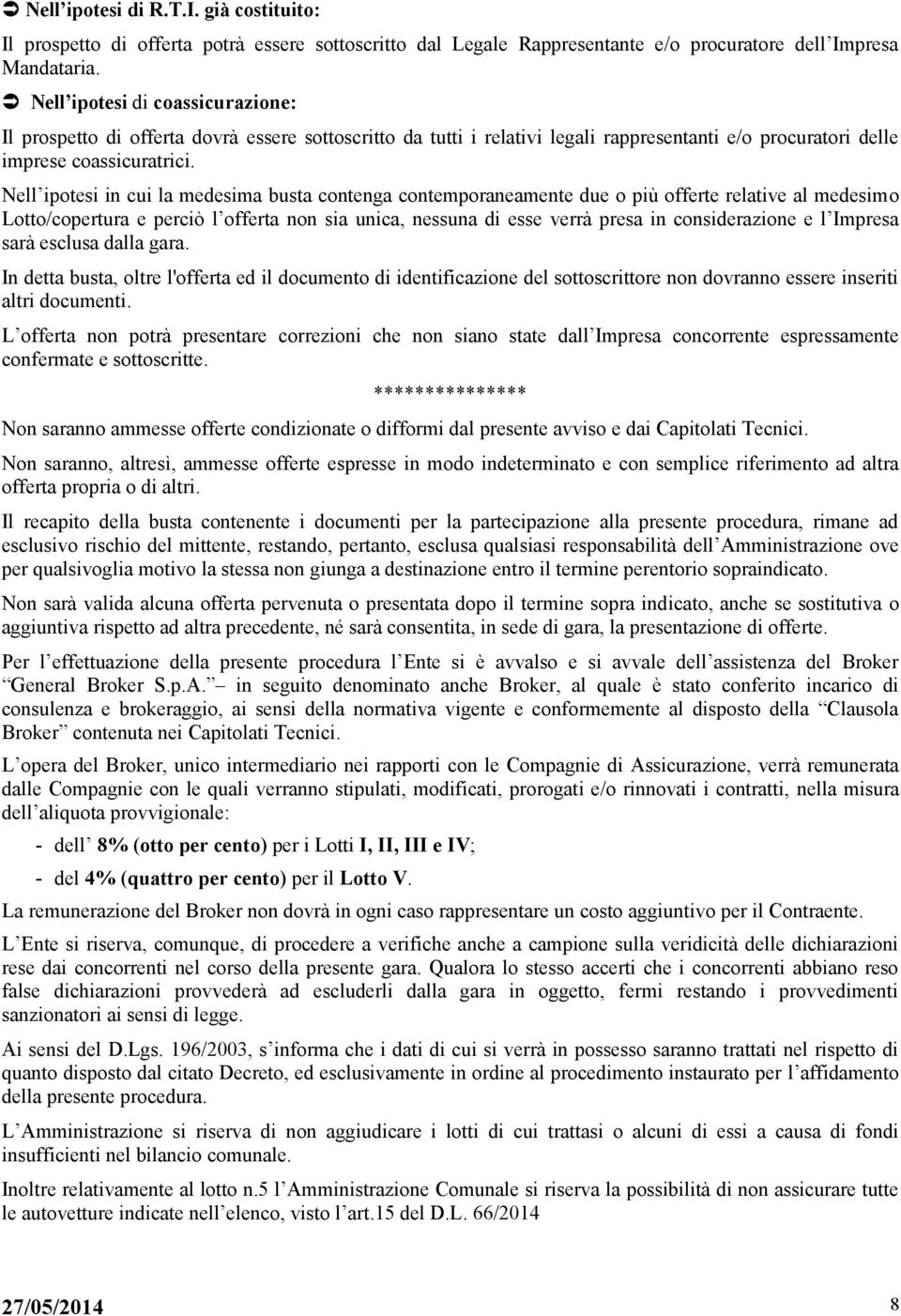 Nell ipotesi in cui la medesima busta contenga contemporaneamente due o più offerte relative al medesimo Lotto/copertura e perciò l offerta non sia unica, nessuna di esse verrà presa in