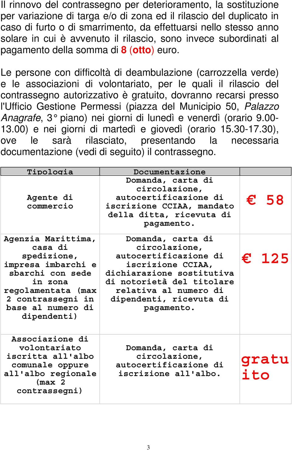 Le persone con difficoltà di deambulazione (carrozzella verde) e le associazioni di volontariato, per le quali il rilascio del contrassegno autorizzativo è gratuito, dovranno recarsi presso l'ufficio