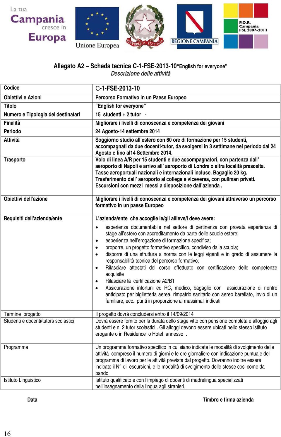 estero con 60 ore di formazione per 15 studenti, accompagnati da due docenti-tutor, da svolgersi in 3 settimane nel periodo dal 24 Agosto e fino al14 Settembre 2014.