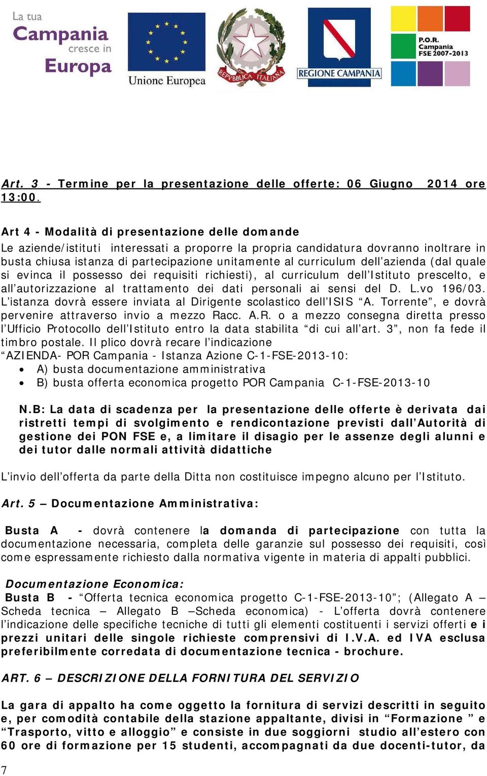 curriculum dell azienda (dal quale si evinca il possesso dei requisiti richiesti), al curriculum dell Istituto prescelto, e all autorizzazione al trattamento dei dati personali ai sensi del D. L.