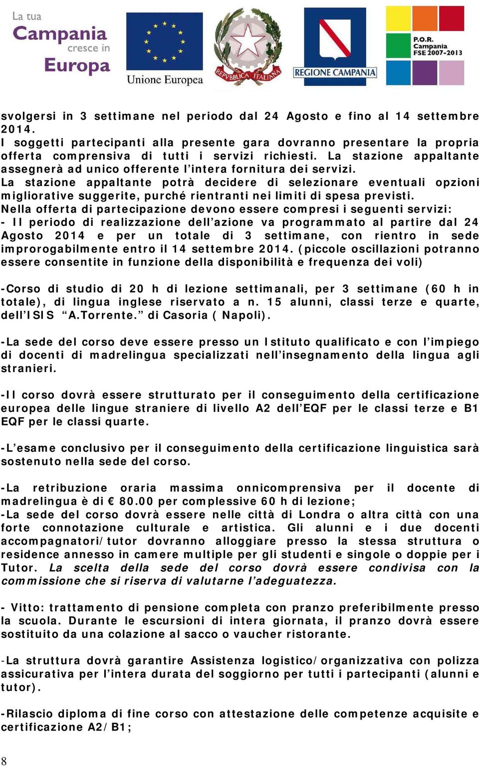 La stazione appaltante assegnerà ad unico offerente l intera fornitura dei servizi.