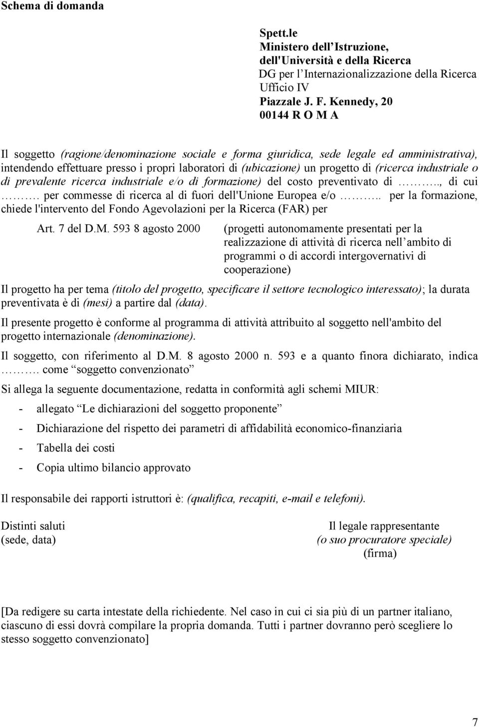 (ricerca industriale o di prevalente ricerca industriale e/o di formazione) del costo preventivato di.., di cui. per commesse di ricerca al di fuori dell'unione Europea e/o.