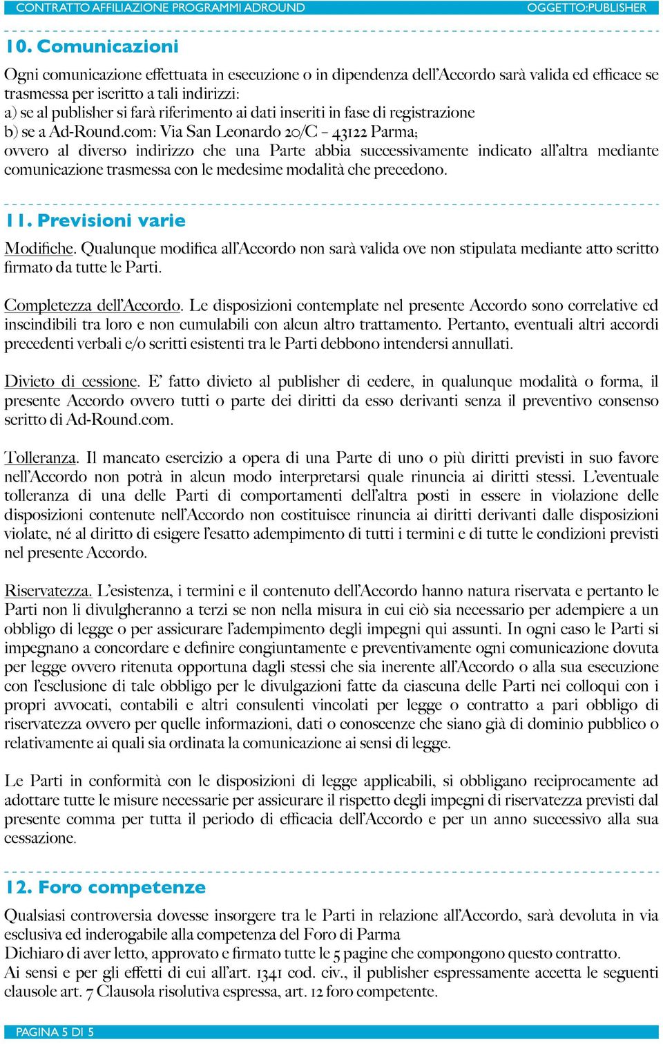 com: Via San Leonardo 20/C 43122 Parma; ovvero al diverso indirizzo che una Parte abbia successivamente indicato all altra mediante comunicazione trasmessa con le medesime modalità che precedono. 11.