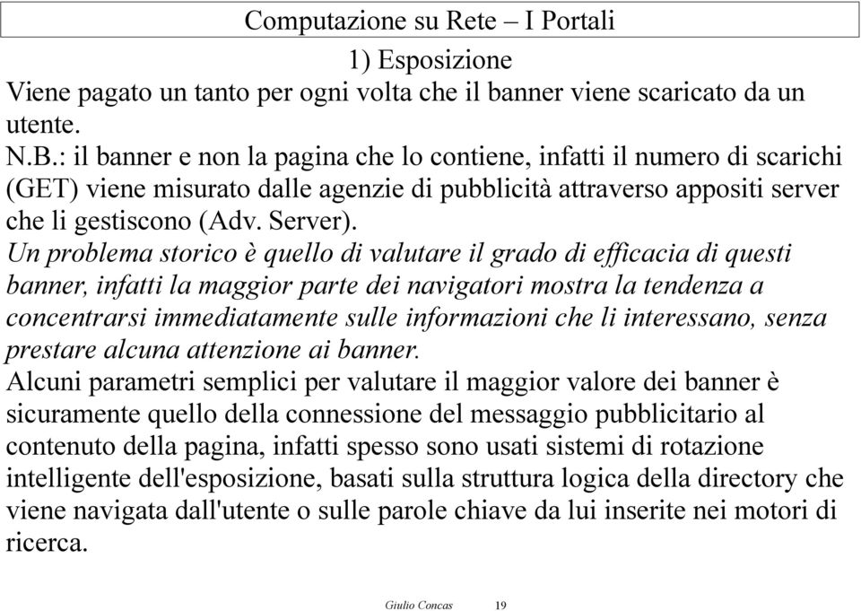 Un problema storico è quello di valutare il grado di efficacia di questi banner, infatti la maggior parte dei navigatori mostra la tendenza a concentrarsi immediatamente sulle informazioni che li