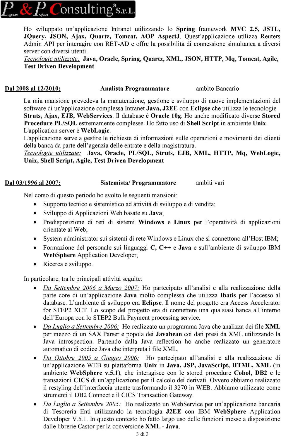 Tecnologie utilizzate: Java, Oracle, Spring, Quartz, XML, JSO, HTTP, Mq, Tomcat, Agile, Test Driven Development Dal 2008 al 12/2010: Analista Programmatore ambito Bancario La mia mansione prevedeva