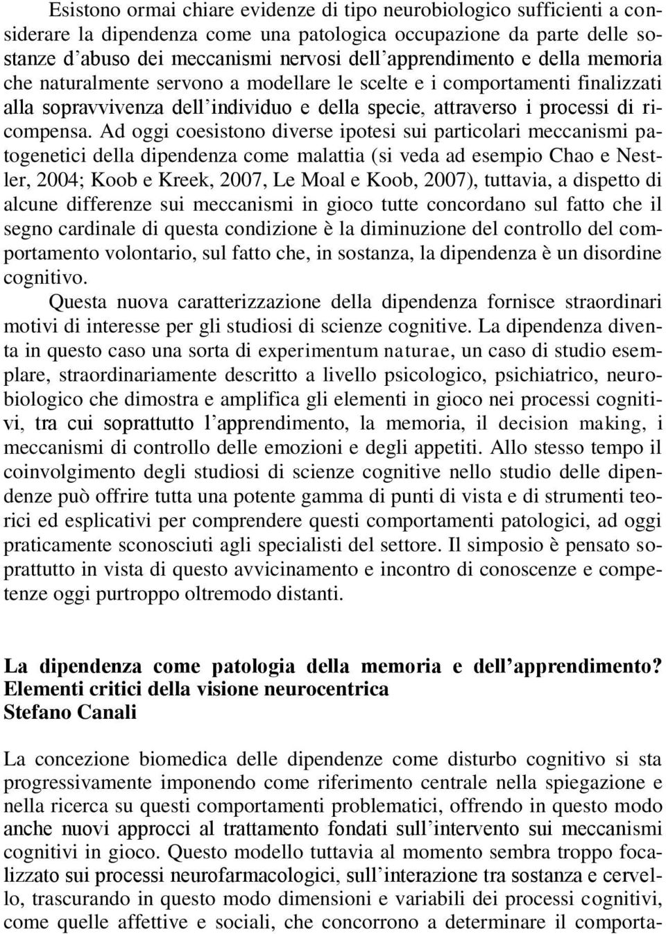 Ad oggi coesistono diverse ipotesi sui particolari meccanismi patogenetici della dipendenza come malattia (si veda ad esempio Chao e Nestler, 2004; Koob e Kreek, 2007, Le Moal e Koob, 2007),