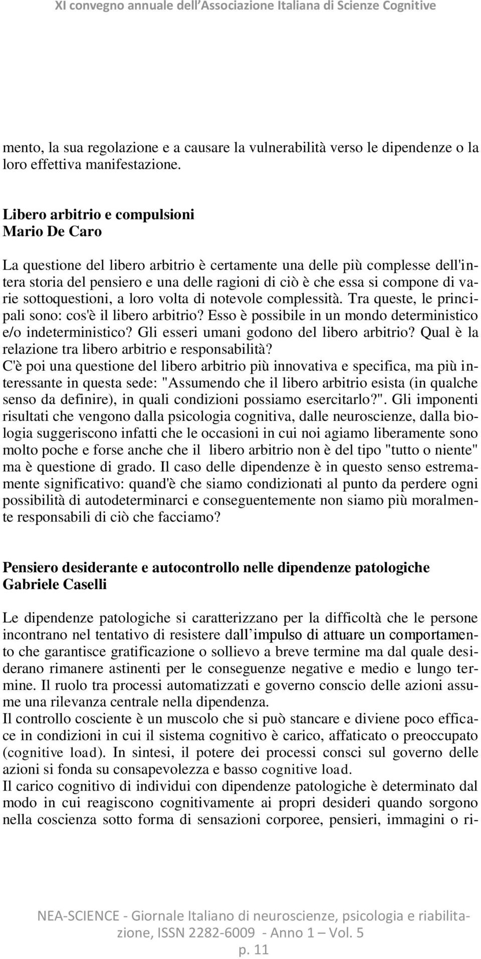 varie sottoquestioni, a loro volta di notevole complessità. Tra queste, le principali sono: cos'è il libero arbitrio? Esso è possibile in un mondo deterministico e/o indeterministico?