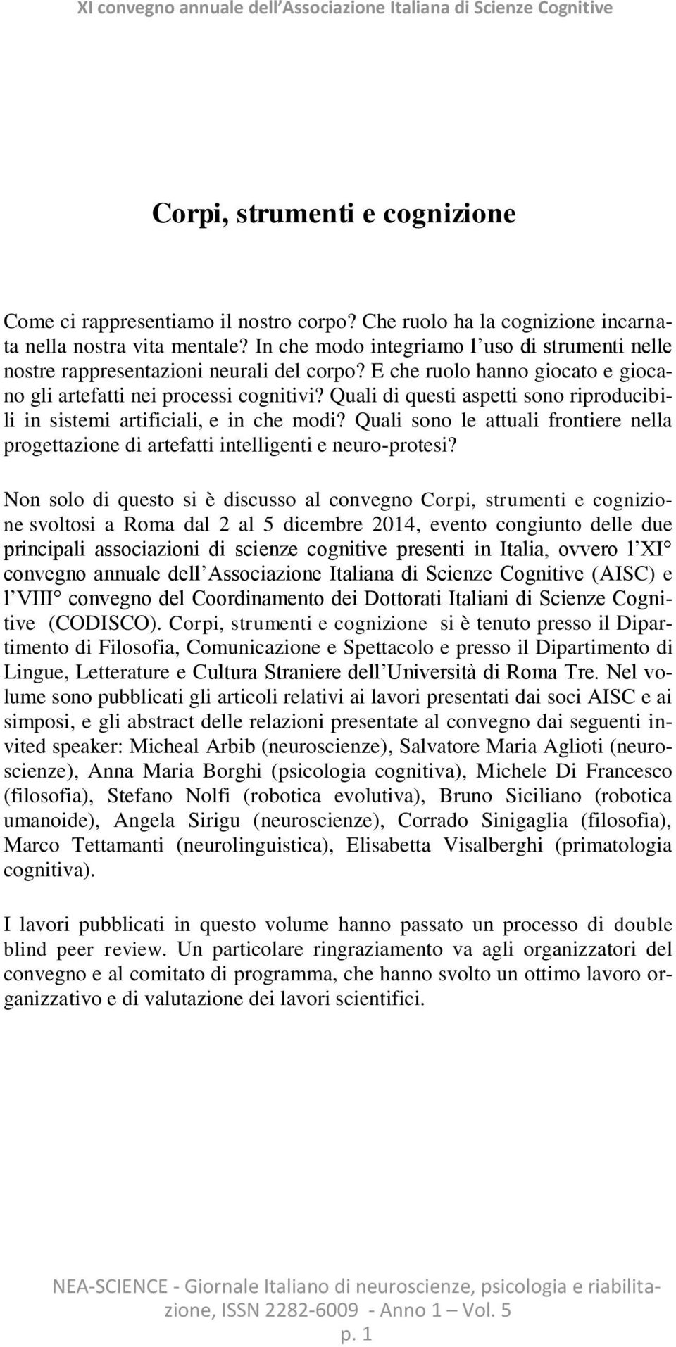 E che ruolo hanno giocato e giocano gli artefatti nei processi cognitivi? Quali di questi aspetti sono riproducibili in sistemi artificiali, e in che modi?