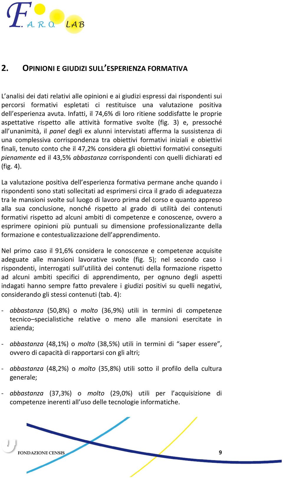 3) e, pressoché all unanimità, il panel degli ex alunni intervistati afferma la sussistenza di una complessiva corrispondenza tra obiettivi formativi iniziali e obiettivi finali, tenuto conto che il