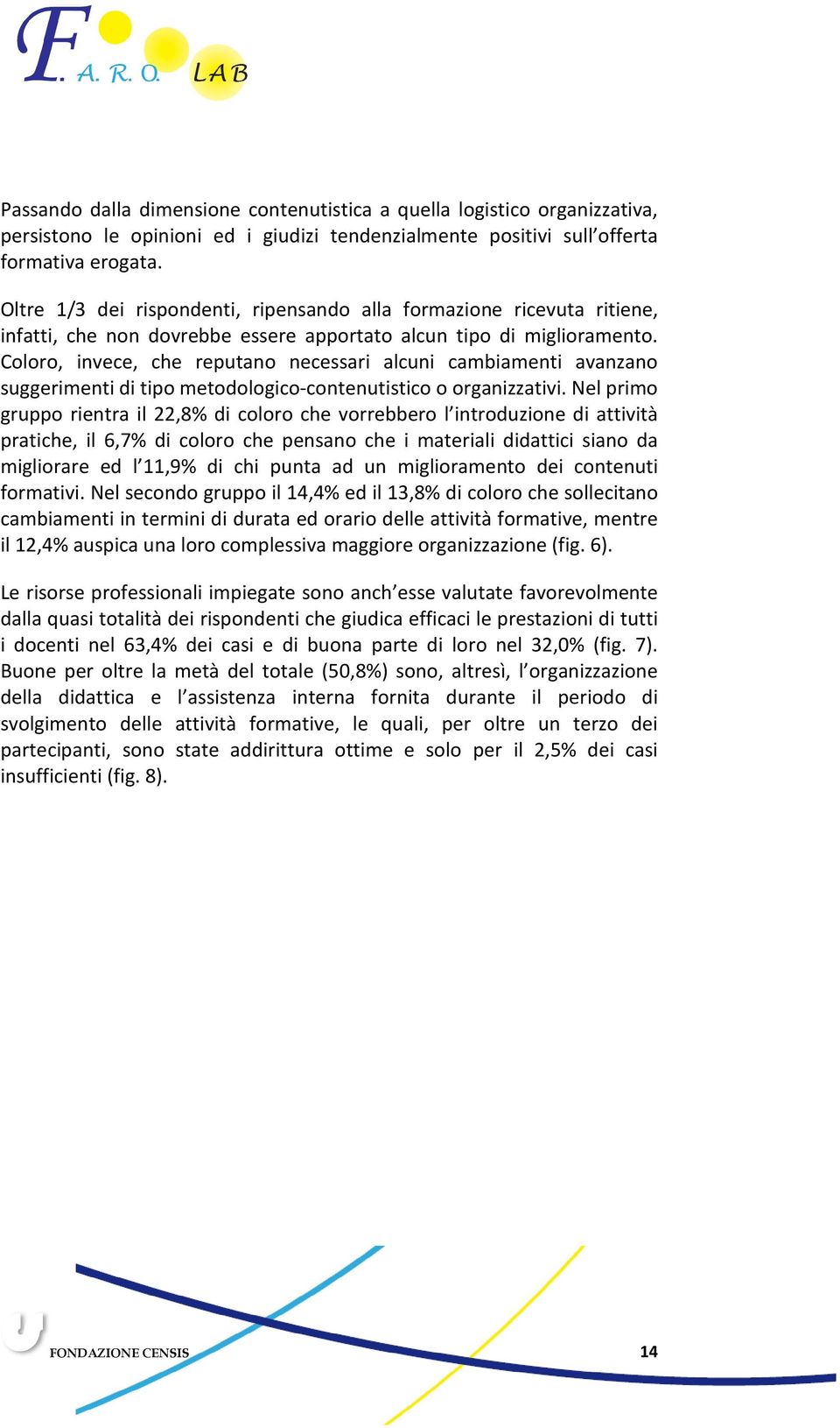 Coloro, invece, che reputano necessari alcuni cambiamenti avanzano suggerimenti di tipo metodologico-contenutistico o organizzativi.