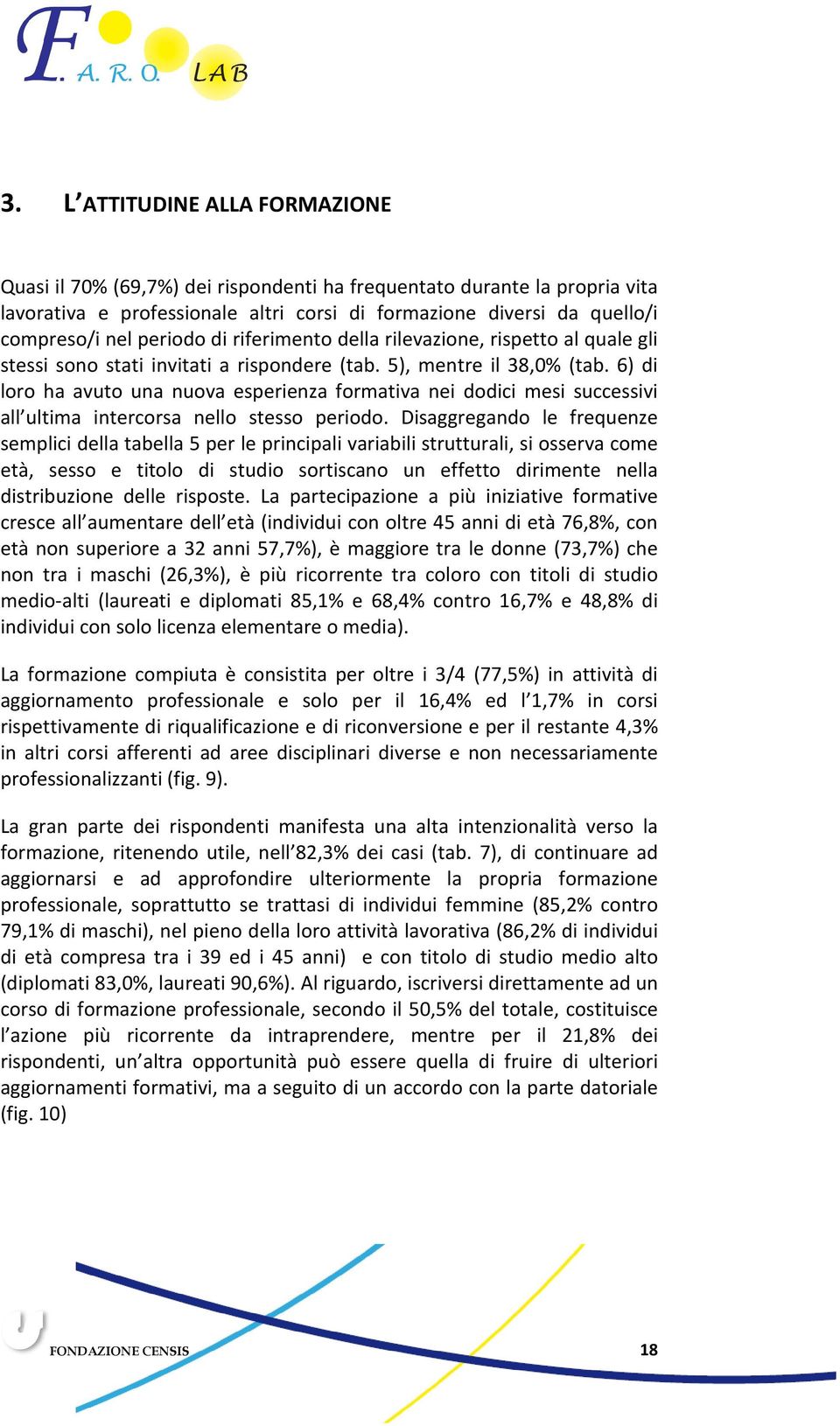 6) di loro ha avuto una nuova esperienza formativa nei dodici mesi successivi all ultima intercorsa nello stesso periodo.