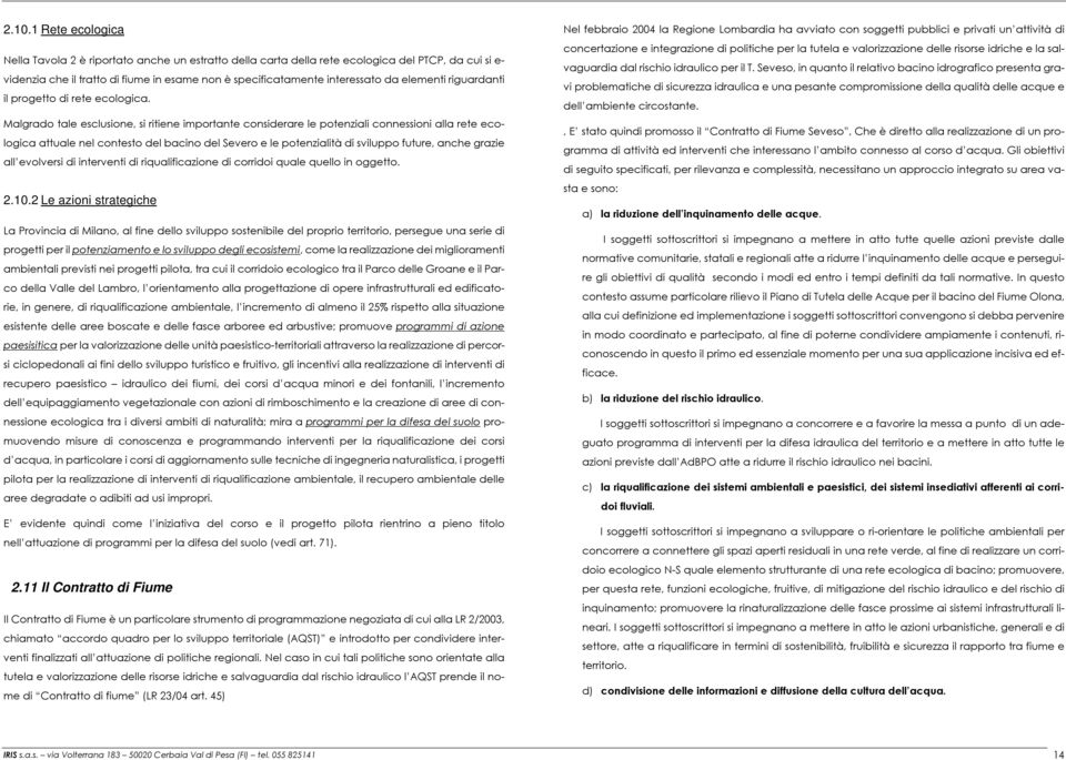 Malgrado tale esclusione, si ritiene importante considerare le potenziali connessioni alla rete ecologica attuale nel contesto del bacino del Severo e le potenzialità di sviluppo future, anche grazie