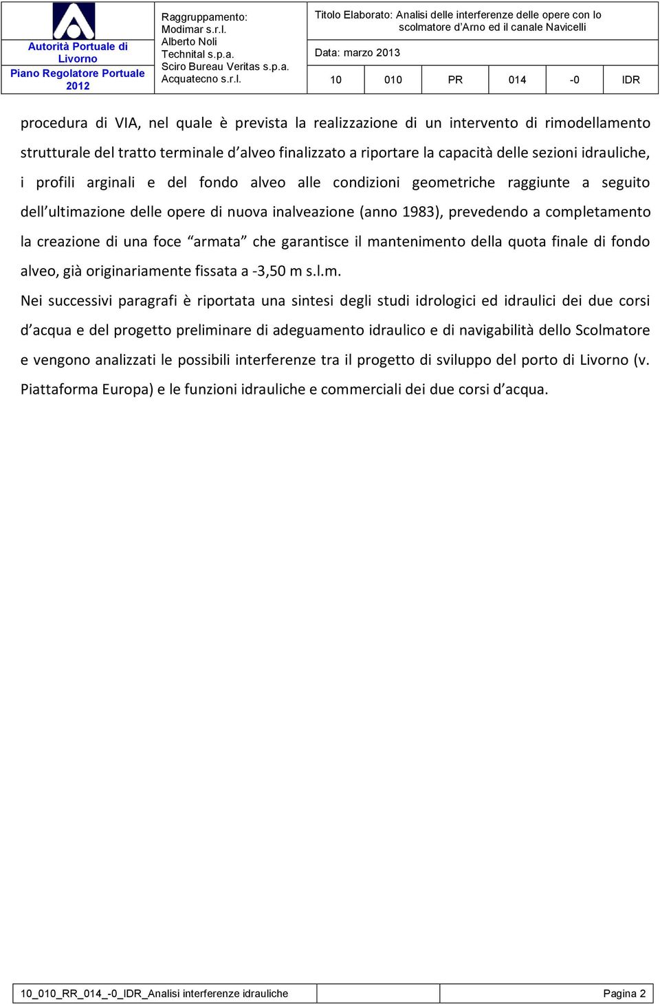 armata che garantisce il mantenimento della quota finale di fondo alveo, già originariamente fissata a -3,50 m s.l.m. Nei successivi paragrafi è riportata una sintesi degli studi idrologici ed