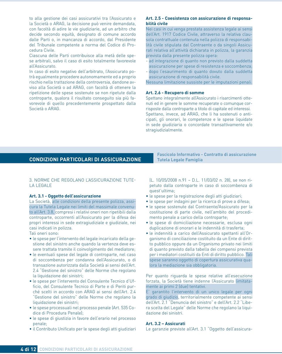 Ciascuna delle Parti contribuisce alla metà delle spese arbitrali, salvo il caso di esito totalmente favorevole all Assicurato.