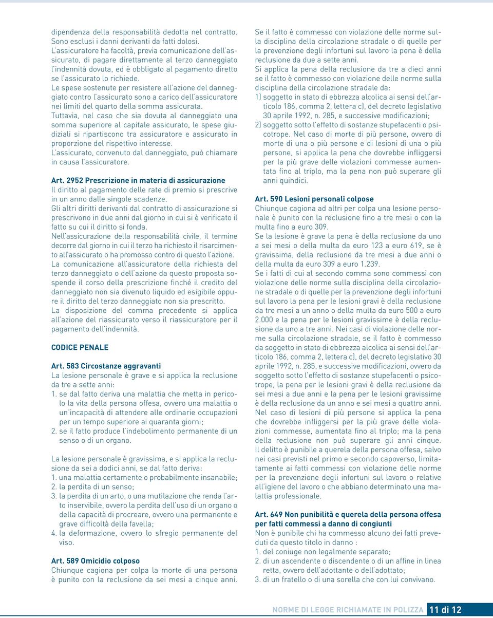 Le spese sostenute per resistere all azione del danneggiato contro l assicurato sono a carico dell assicuratore nei limiti del quarto della somma assicurata.