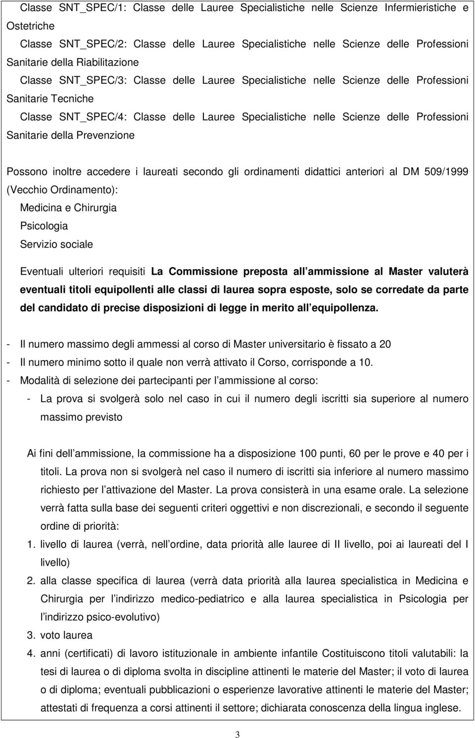 Professioni Sanitarie della Prevenzione Possono inoltre accedere i laureati secondo gli ordinamenti didattici anteriori al DM 509/1999 (Vecchio Ordinamento): Medicina e Chirurgia Psicologia Servizio