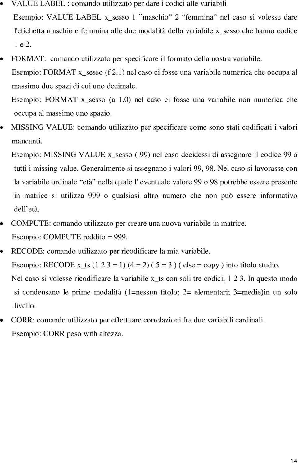 1) nel caso ci fosse una variabile numerica che occupa al massimo due spazi di cui uno decimale. Esempio: FORMAT x_sesso (a 1.