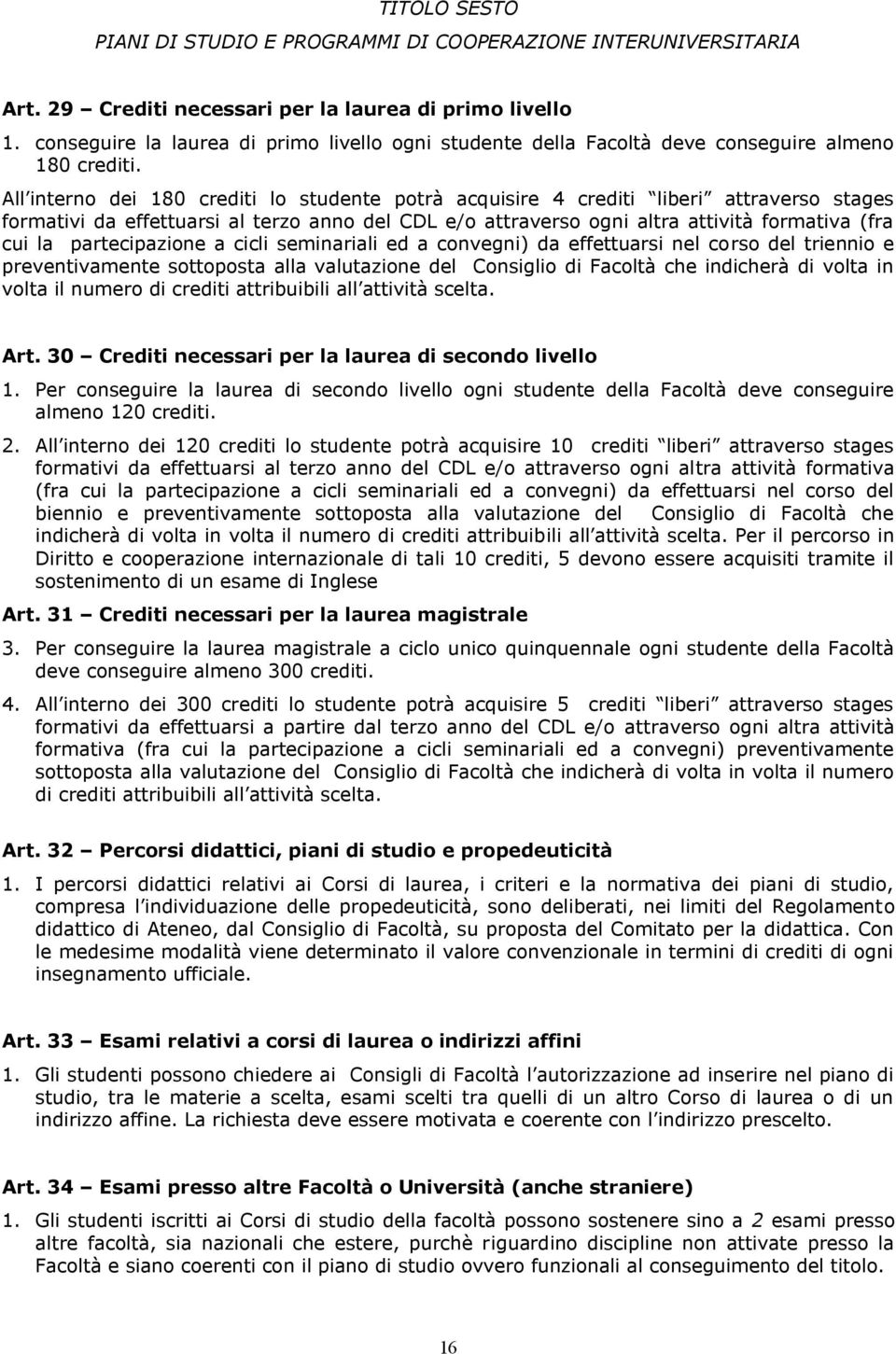 All interno dei 180 crediti lo studente potrà acquisire 4 crediti liberi attraverso stages formativi da effettuarsi al terzo anno del CDL e/o attraverso ogni altra attività formativa (fra cui la