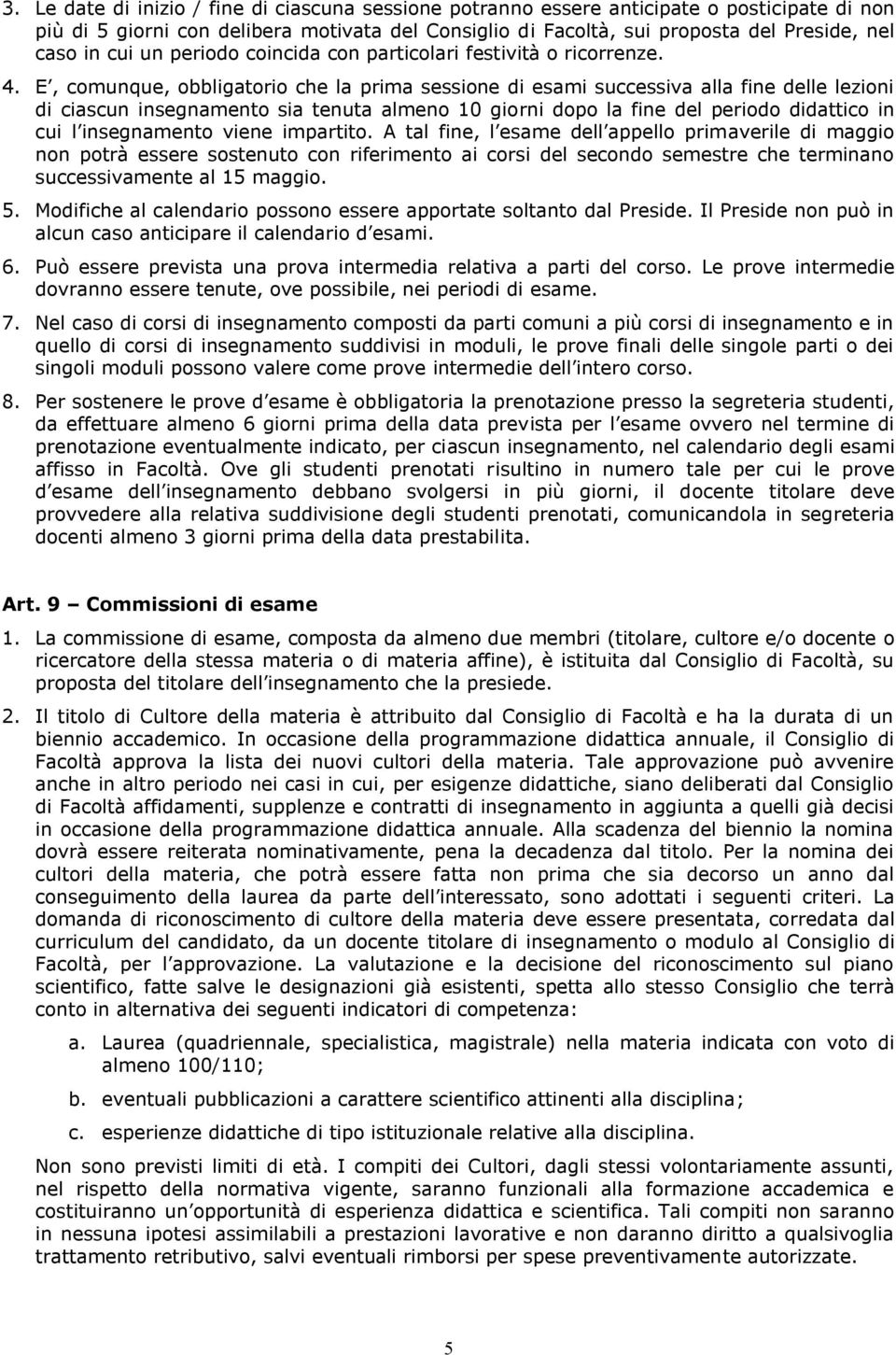 E, comunque, obbligatorio che la prima sessione di esami successiva alla fine delle lezioni di ciascun insegnamento sia tenuta almeno 10 giorni dopo la fine del periodo didattico in cui l