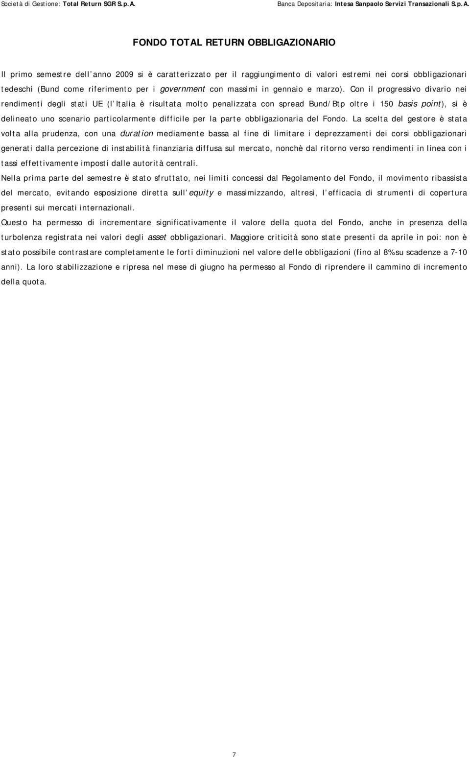 Con il progressivo divario nei rendimenti degli stati UE (l Italia è risultata molto penalizzata con spread Bund/Btp oltre i 150 basis point), si è delineato uno scenario particolarmente difficile