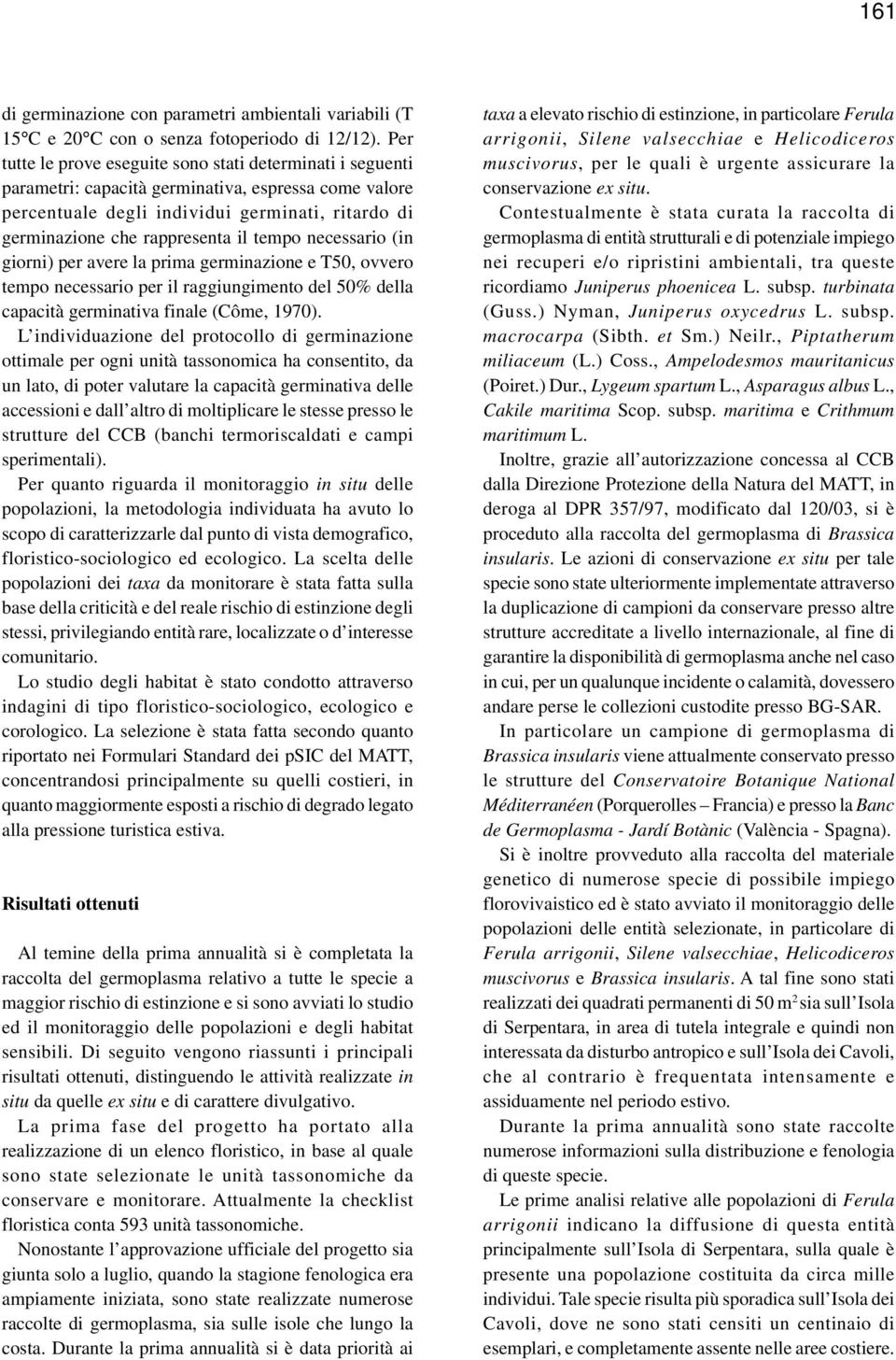 tempo necessario (in giorni) per avere la prima germinazione e T50, ovvero tempo necessario per il raggiungimento del 50% della capacità germinativa finale (Côme, 1970).