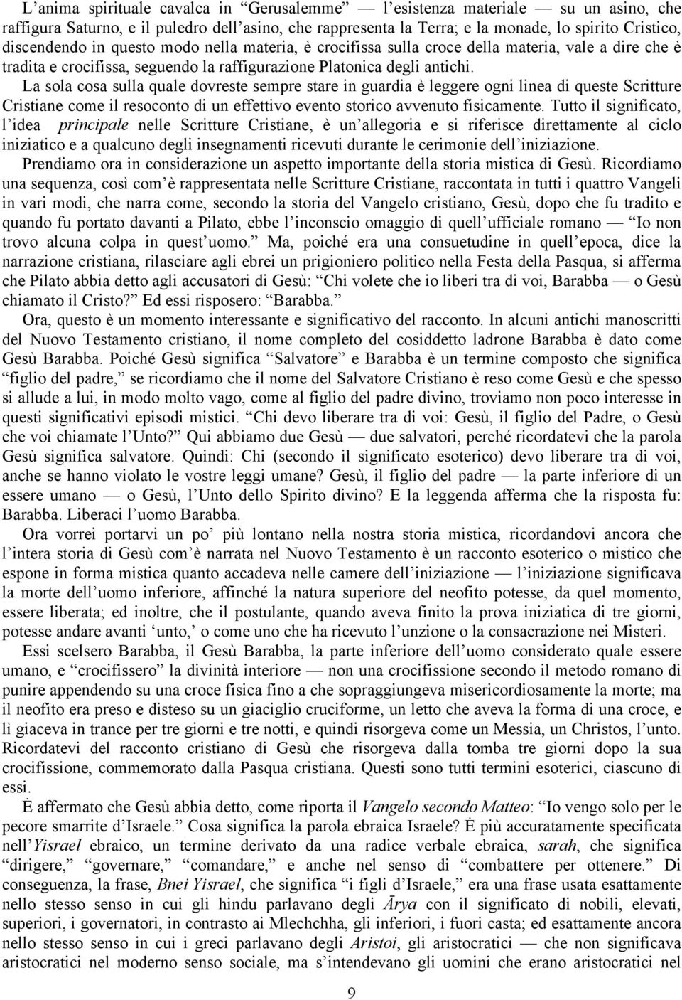 La sola cosa sulla quale dovreste sempre stare in guardia è leggere ogni linea di queste Scritture Cristiane come il resoconto di un effettivo evento storico avvenuto fisicamente.