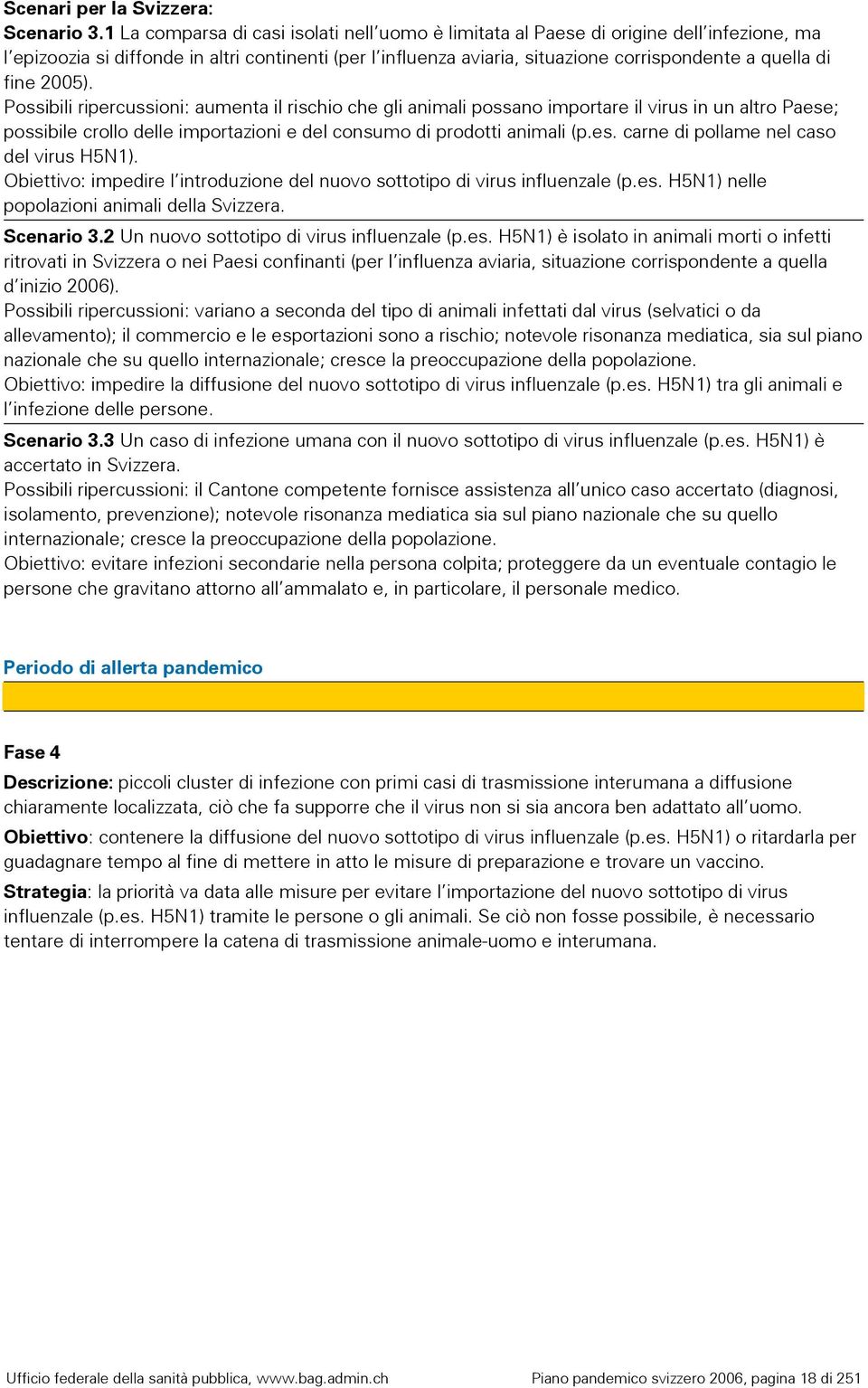 fine 2005). Possibili ripercussioni: aumenta il rischio che gli animali possano importare il virus in un altro Paese; possibile crollo delle importazioni e del consumo di prodotti animali (p.es. carne di pollame nel caso del virus H5N1).