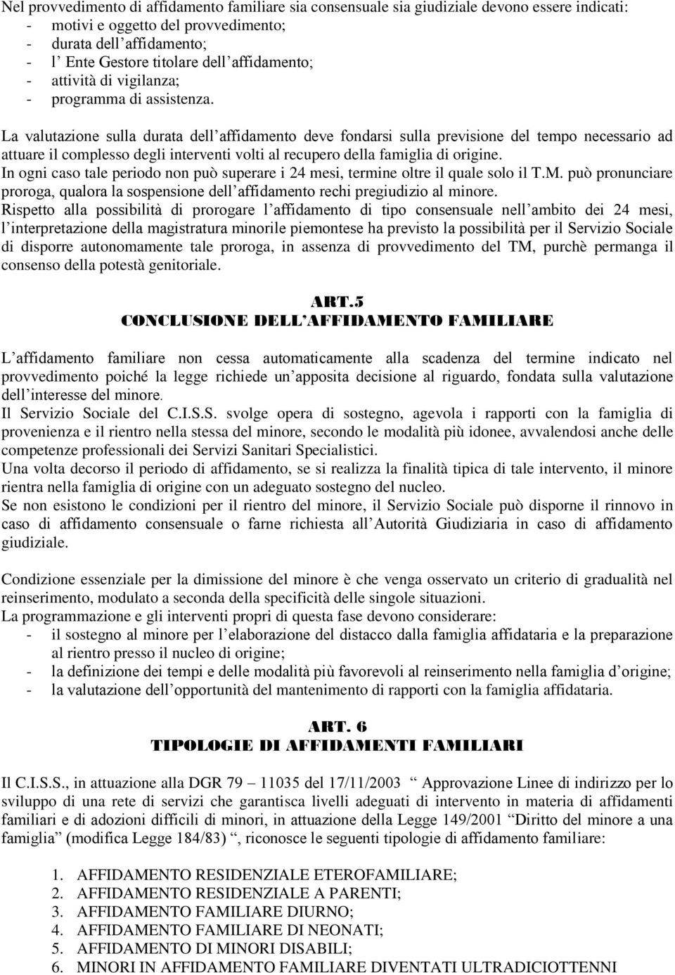 La valutazione sulla durata dell affidamento deve fondarsi sulla previsione del tempo necessario ad attuare il complesso degli interventi volti al recupero della famiglia di origine.