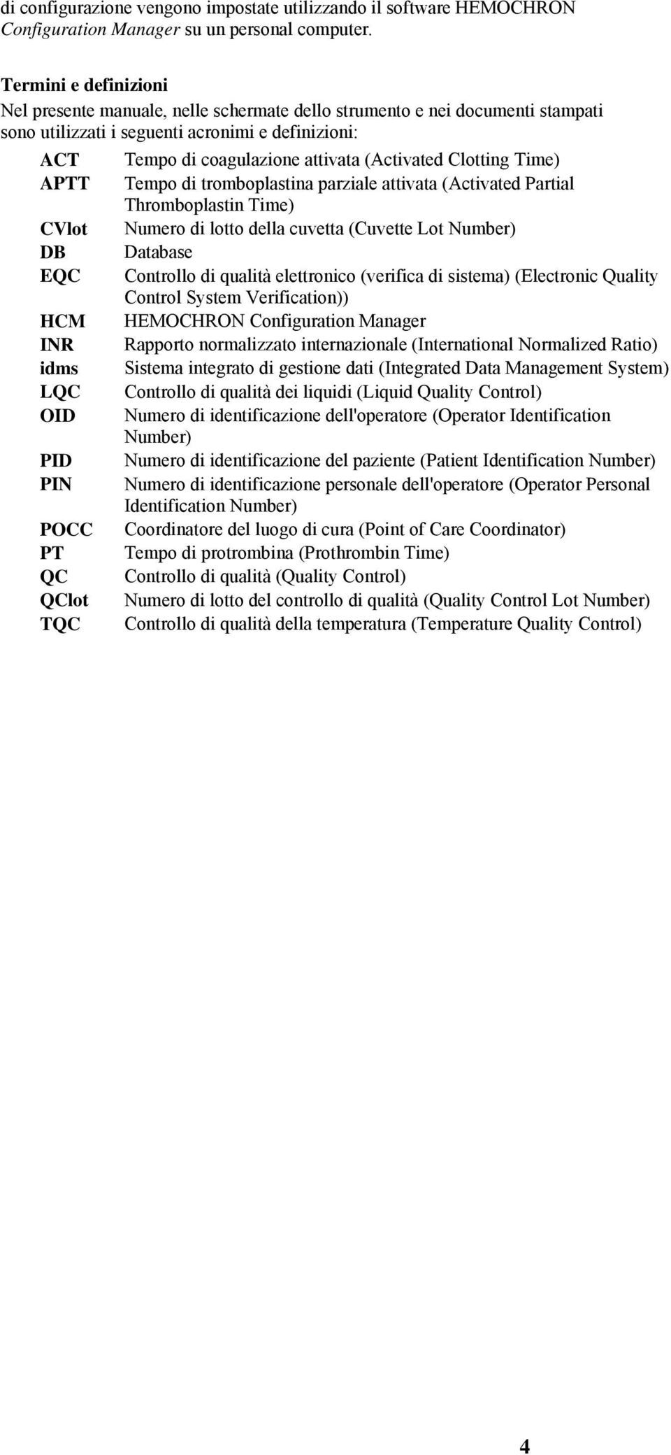 Clotting Time) APTT Tempo di tromboplastina parziale attivata (Activated Partial Thromboplastin Time) CVlot Numero di lotto della cuvetta (Cuvette Lot Number) DB Database EQC Controllo di qualità