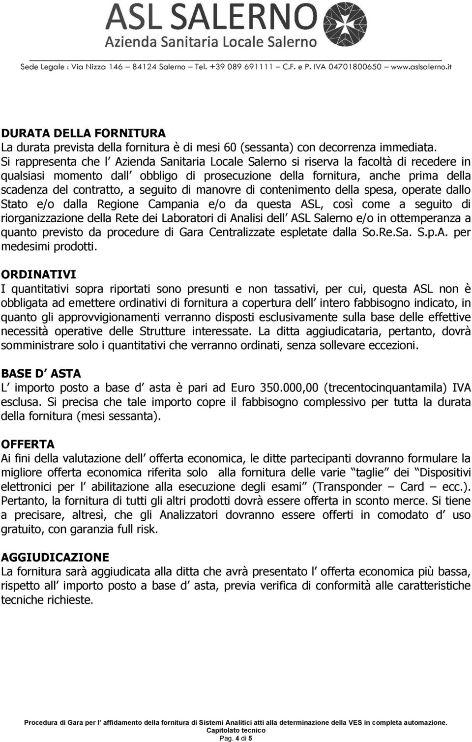 seguito di manovre di contenimento della spesa, operate dallo Stato e/o dalla Regione Campania e/o da questa ASL, così come a seguito di riorganizzazione della Rete dei Laboratori di Analisi dell ASL