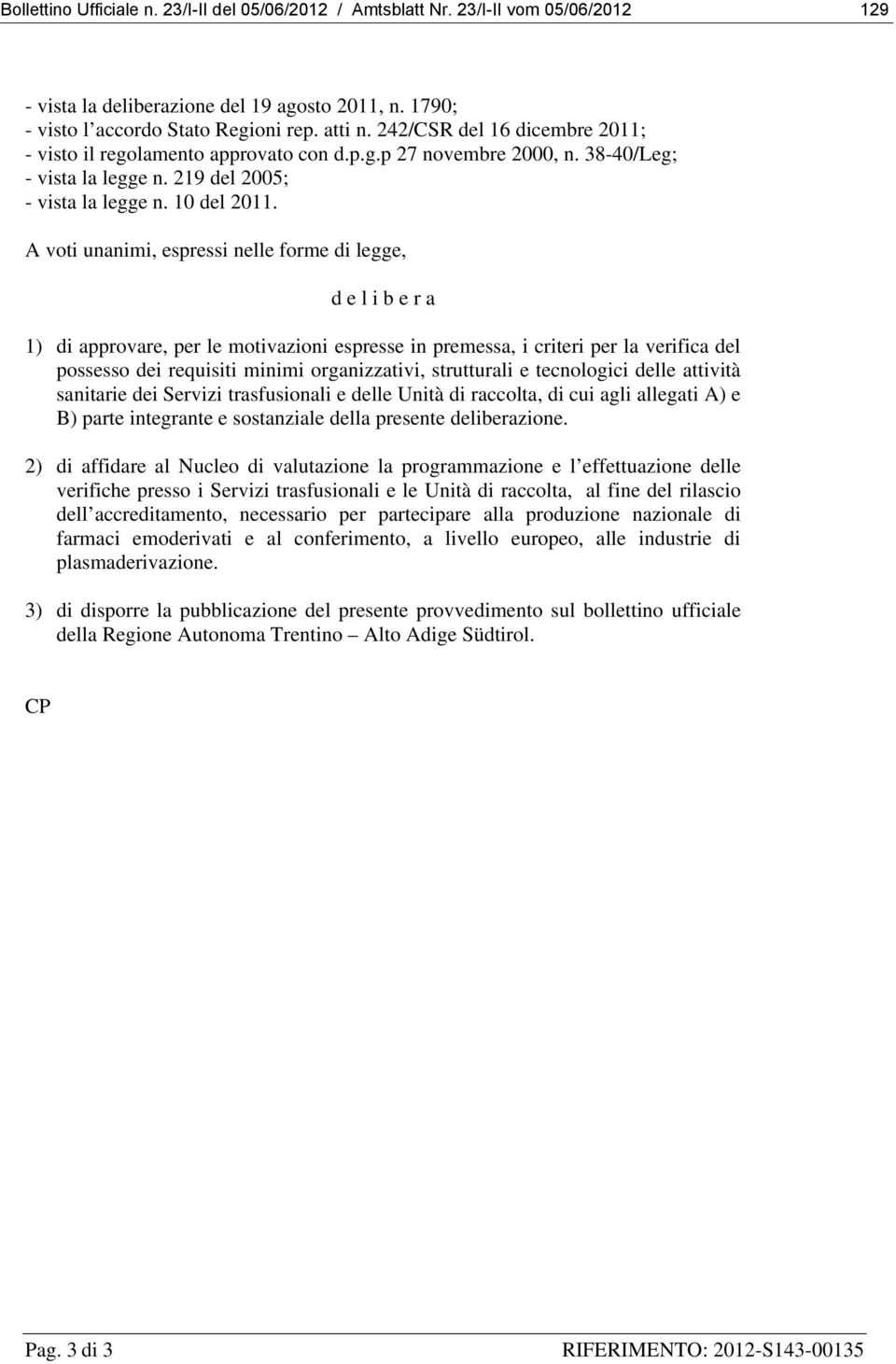 A voti unanimi, espressi nelle forme di legge, d e l i b e r a 1) di approvare, per le motivazioni espresse in premessa, i criteri per la verifica del possesso dei requisiti minimi organizzativi,