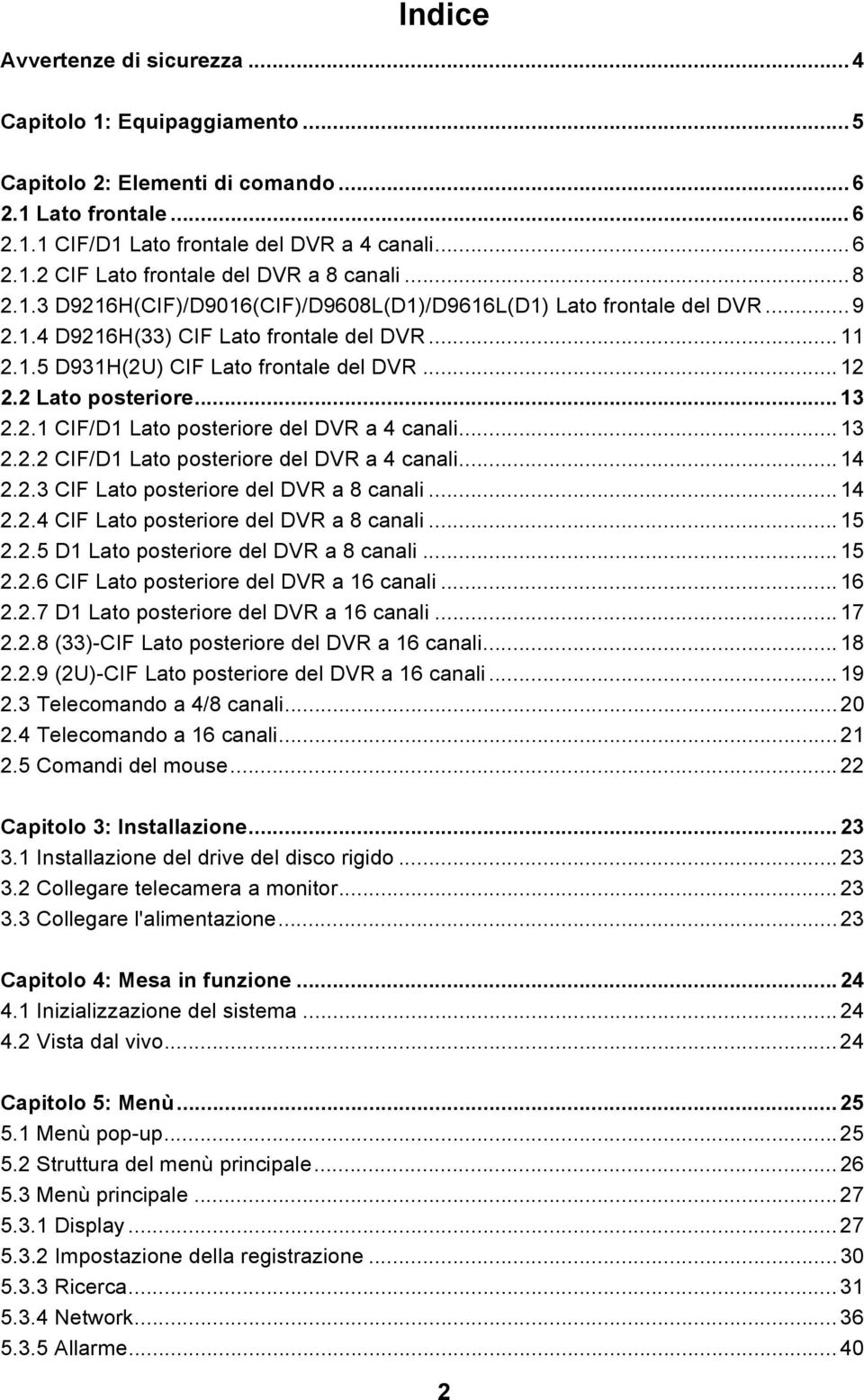 .. 13 2.2.1 CIF/D1 Lato posteriore del DVR a 4 canali... 13 2.2.2 CIF/D1 Lato posteriore del DVR a 4 canali... 14 2.2.3 CIF Lato posteriore del DVR a 8 canali... 14 2.2.4 CIF Lato posteriore del DVR a 8 canali.