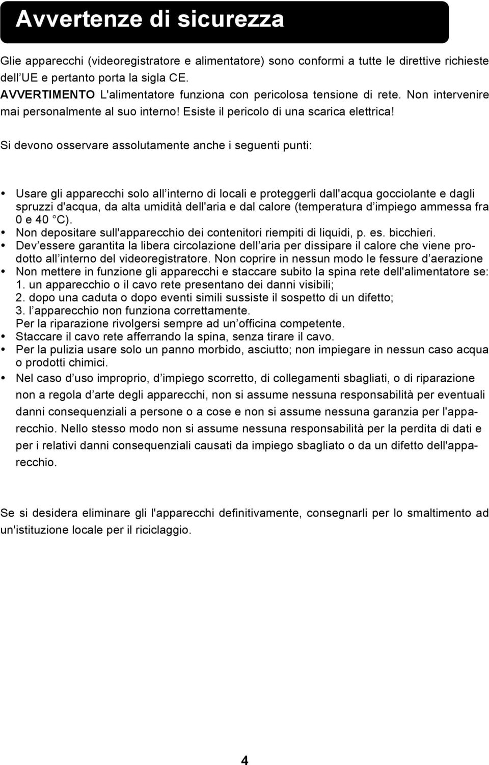 Si devono osservare assolutamente anche i seguenti punti: Usare gli apparecchi solo all interno di locali e proteggerli dall'acqua gocciolante e dagli spruzzi d'acqua, da alta umidità dell'aria e dal