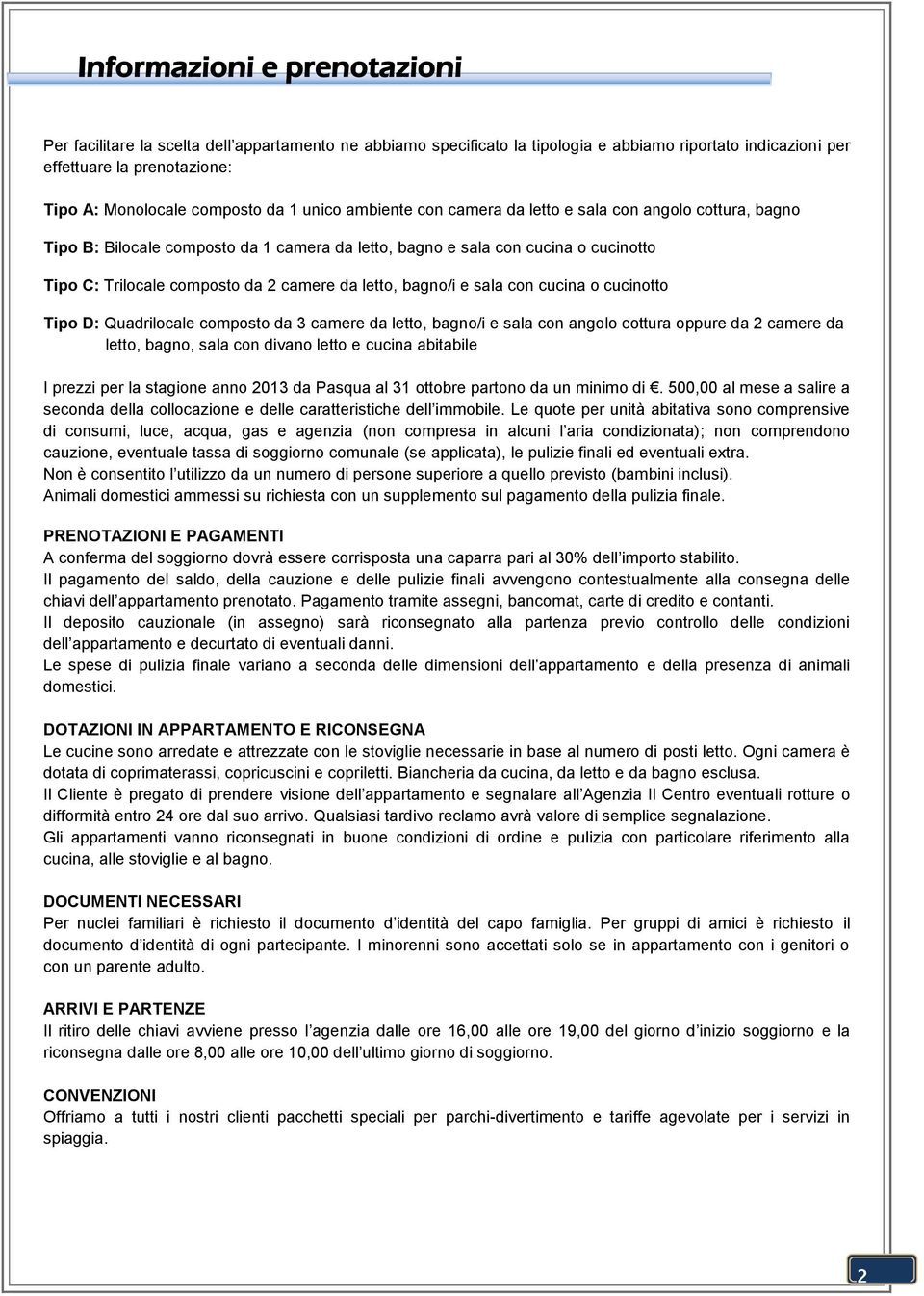 letto, bagno/i e sala con cucina o cucinotto Tipo D: Quadrilocale composto da 3 camere da letto, bagno/i e sala con angolo cottura oppure da 2 camere da letto, bagno, sala con divano letto e cucina