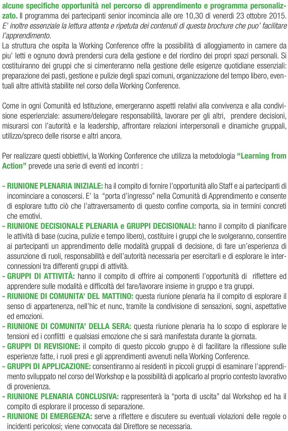 La struttura che ospita la Working Conference offre la possibilità di alloggiamento in camere da piu letti e ognuno dovrà prendersi cura della gestione e del riordino dei propri spazi personali.